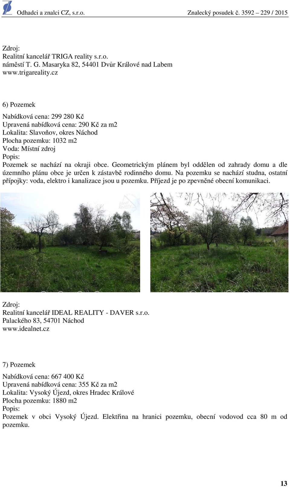 Geometrickým plánem byl oddělen od zahrady domu a dle územního plánu obce je určen k zástavbě rodinného domu. Na pozemku se nachází studna, ostatní přípojky: voda, elektro i kanalizace jsou u pozemku.