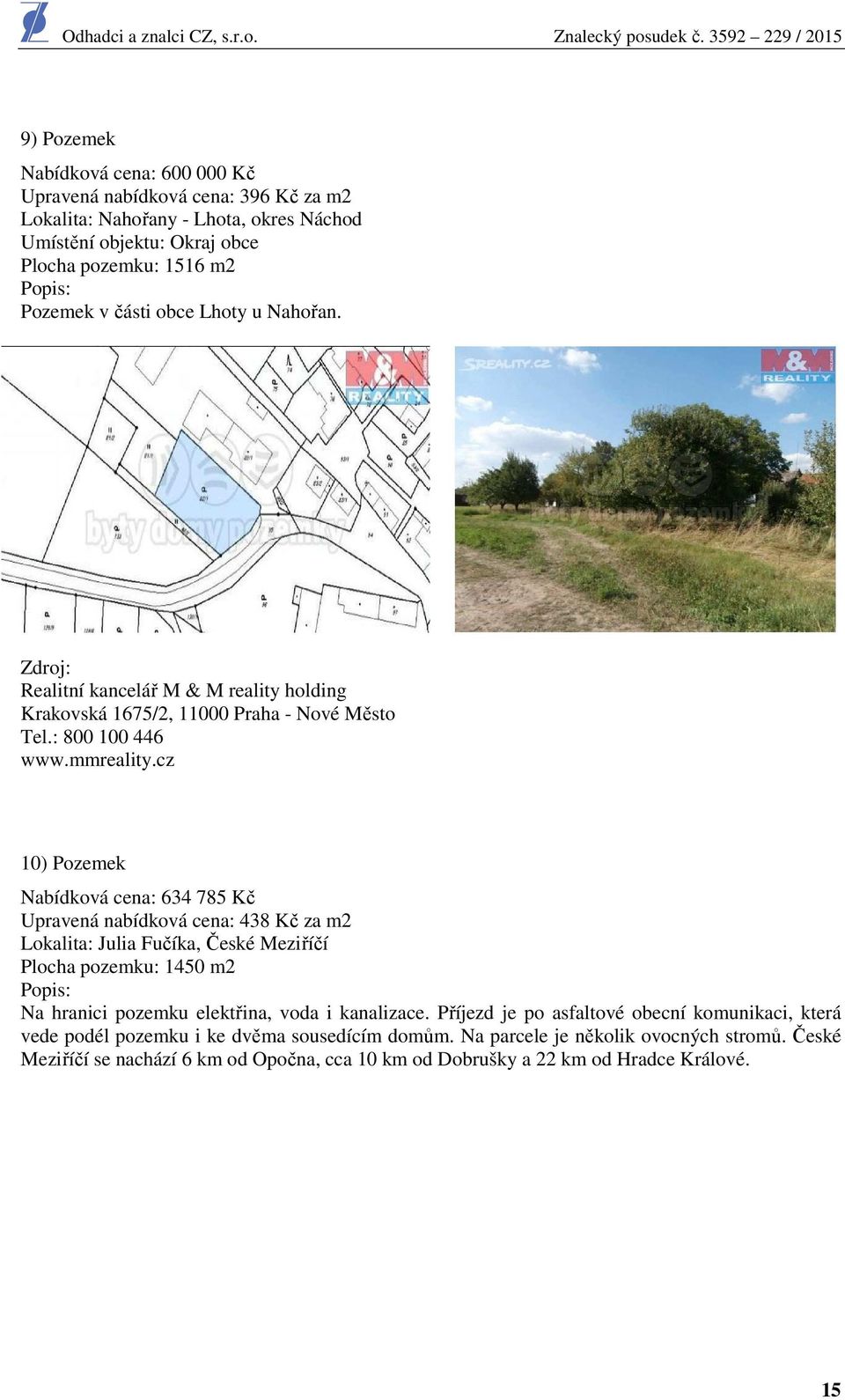 cz 10) Pozemek Nabídková cena: 634 785 Kč Upravená nabídková cena: 438 Kč za m2 Lokalita: Julia Fučíka, České Meziříčí Plocha pozemku: 1450 m2 Popis: Na hranici pozemku elektřina, voda i