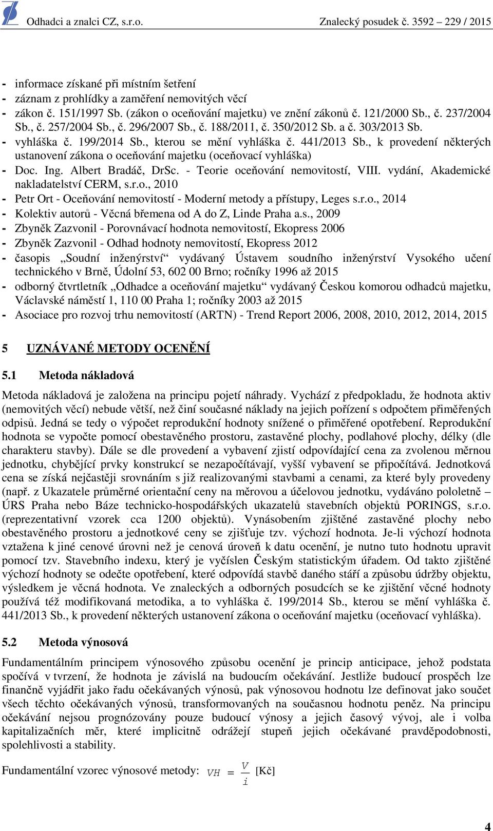 , k provedení některých ustanovení zákona o oceňování majetku (oceňovací vyhláška) - Doc. Ing. Albert Bradáč, DrSc. - Teorie oceňování nemovitostí, VIII. vydání, Akademické nakladatelství CERM, s.r.o., 2010 - Petr Ort - Oceňování nemovitostí - Moderní metody a přístupy, Leges s.