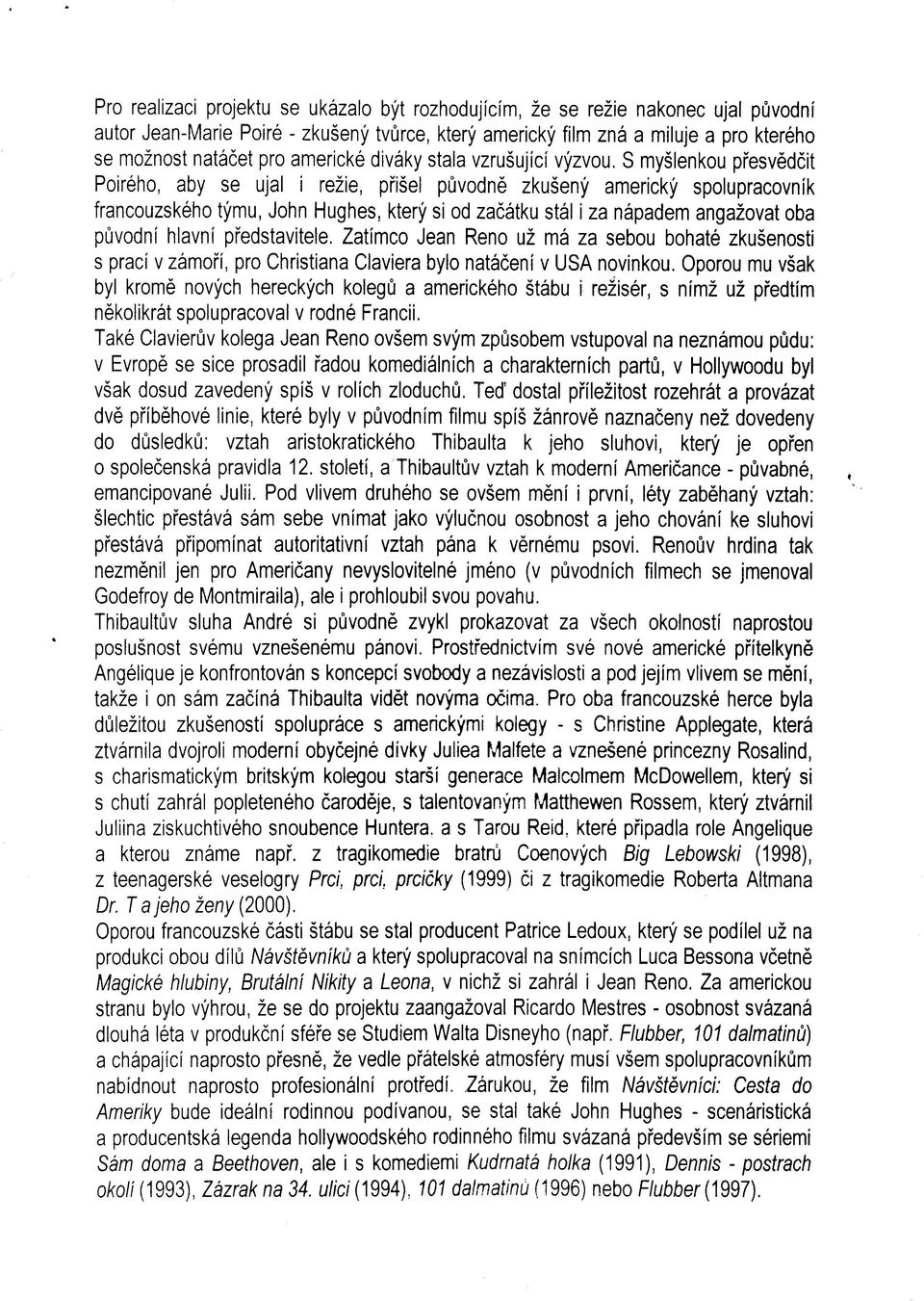 S myšlenkou přesvědčit Poírého, aby se ujal í režie, přišel původně zkušený americký spolupracovník francouzského týmu, John Hughes, který si od začátku stál i za nápadem angažovat oba původní hlavní