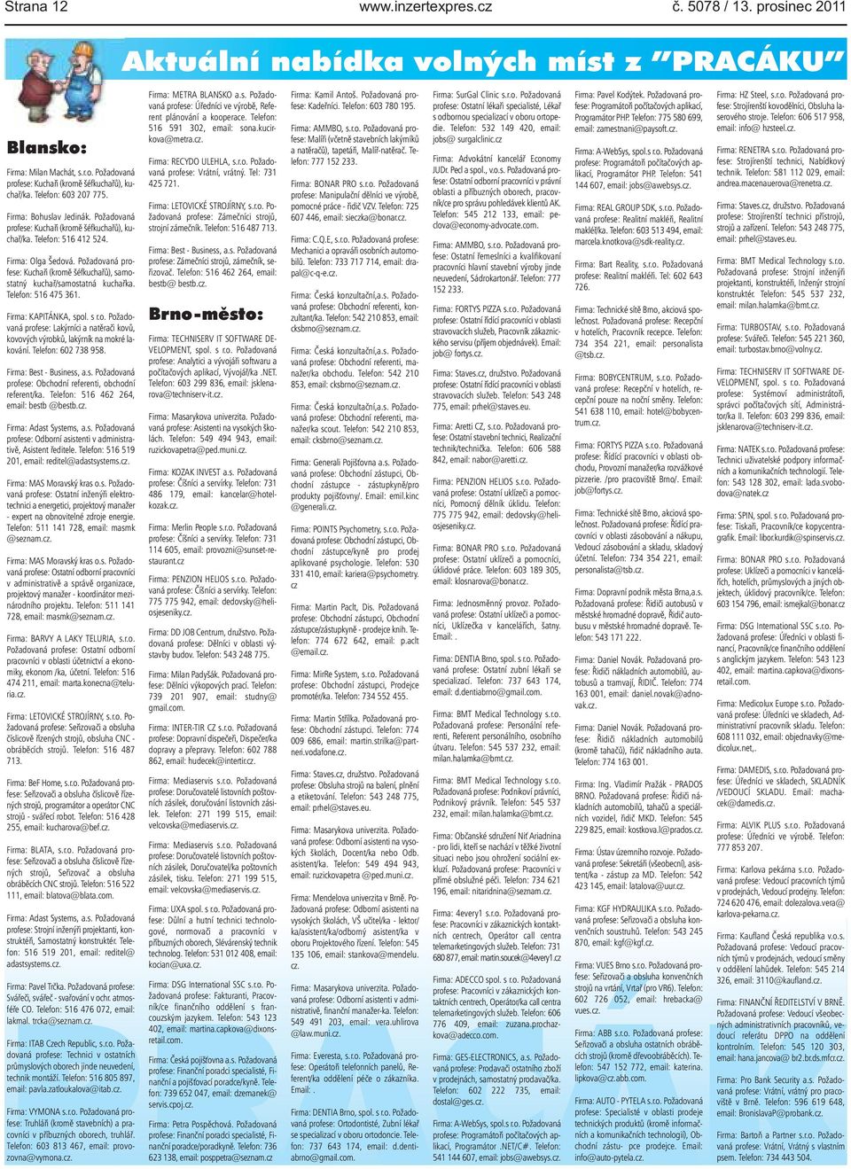 475 361 Firma: KAPITÁNKA, spol s ro Požadovaná profese: Lakýrníci a natěrači kovů, kovových výrobků, lakýrník na mokré lakování Telefon: 602 738 958 Firma: Best - Business, as Požadovaná profese: