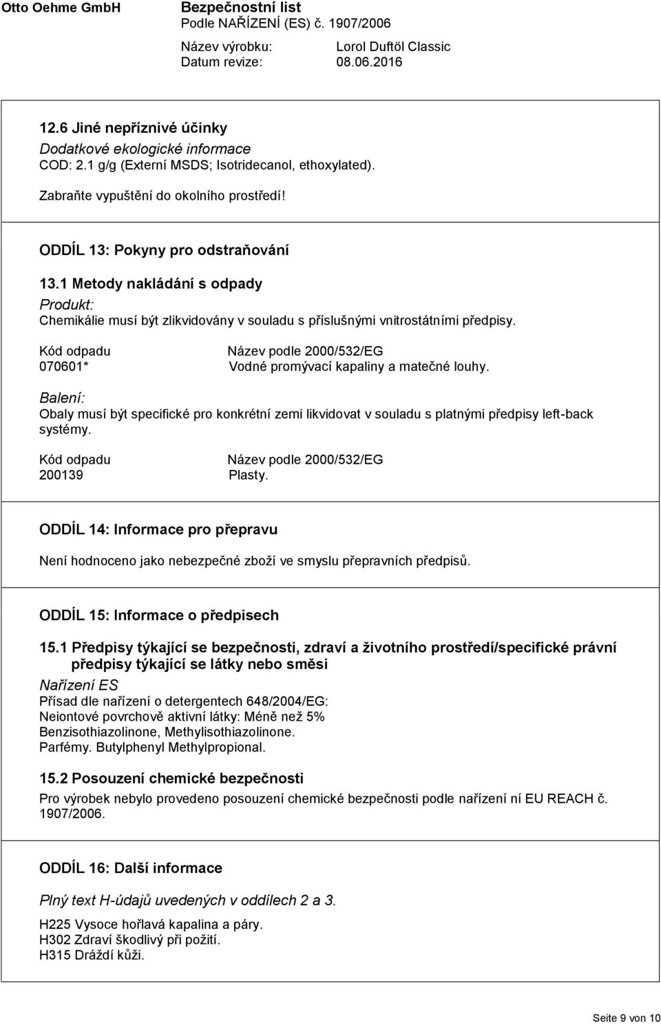 Kód odpadu Název podle 2000/532/EG 070601* Vodné promývací kapaliny a matečné louhy. Balení: Obaly musí být specifické pro konkrétní zemi likvidovat v souladu s platnými předpisy left-back systémy.