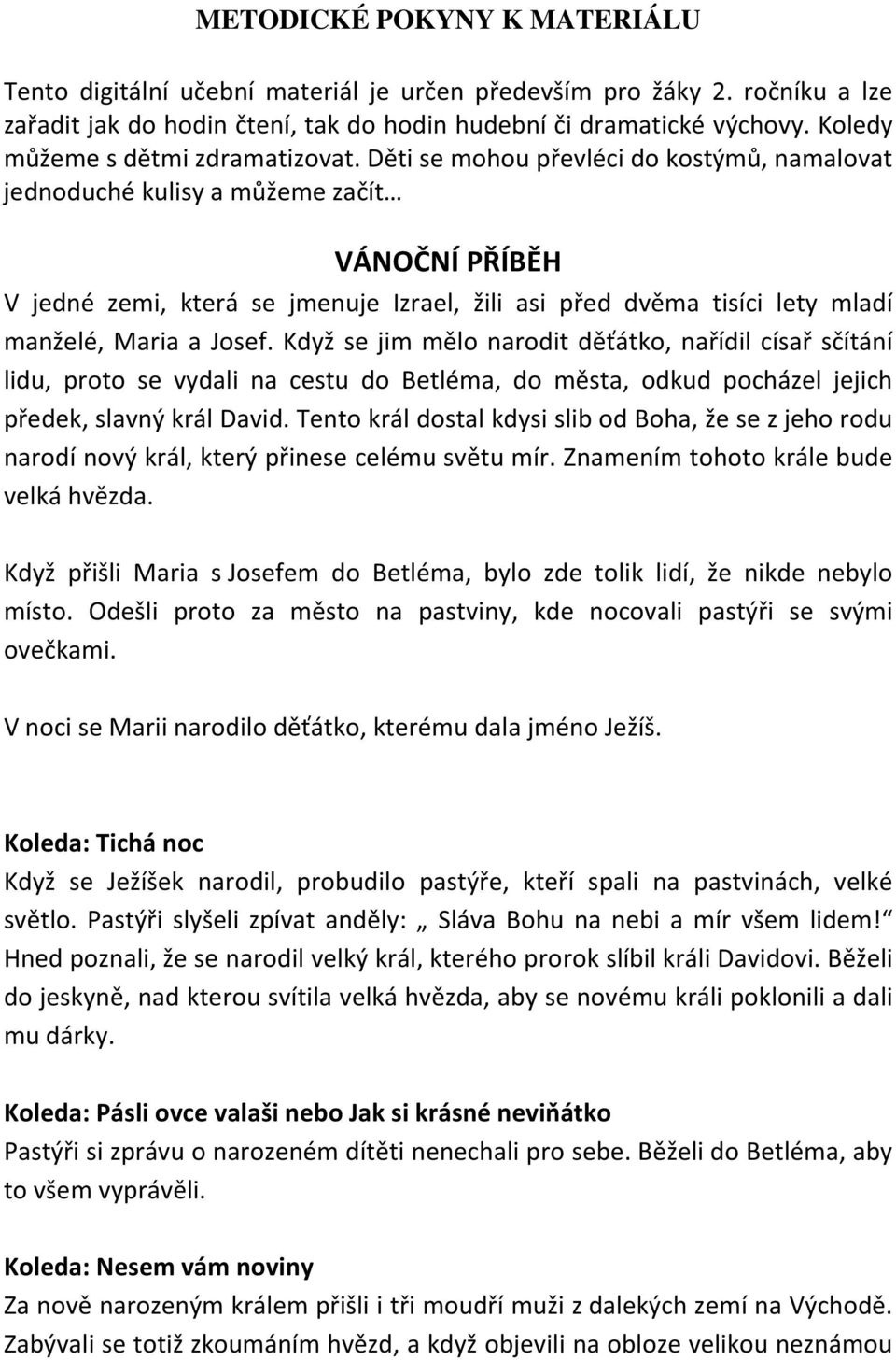 Děti se mohou převléci do kostýmů, namalovat jednoduché kulisy a můžeme začít VÁNOČNÍ PŘÍBĚH V jedné zemi, která se jmenuje Izrael, žili asi před dvěma tisíci lety mladí manželé, Maria a Josef.