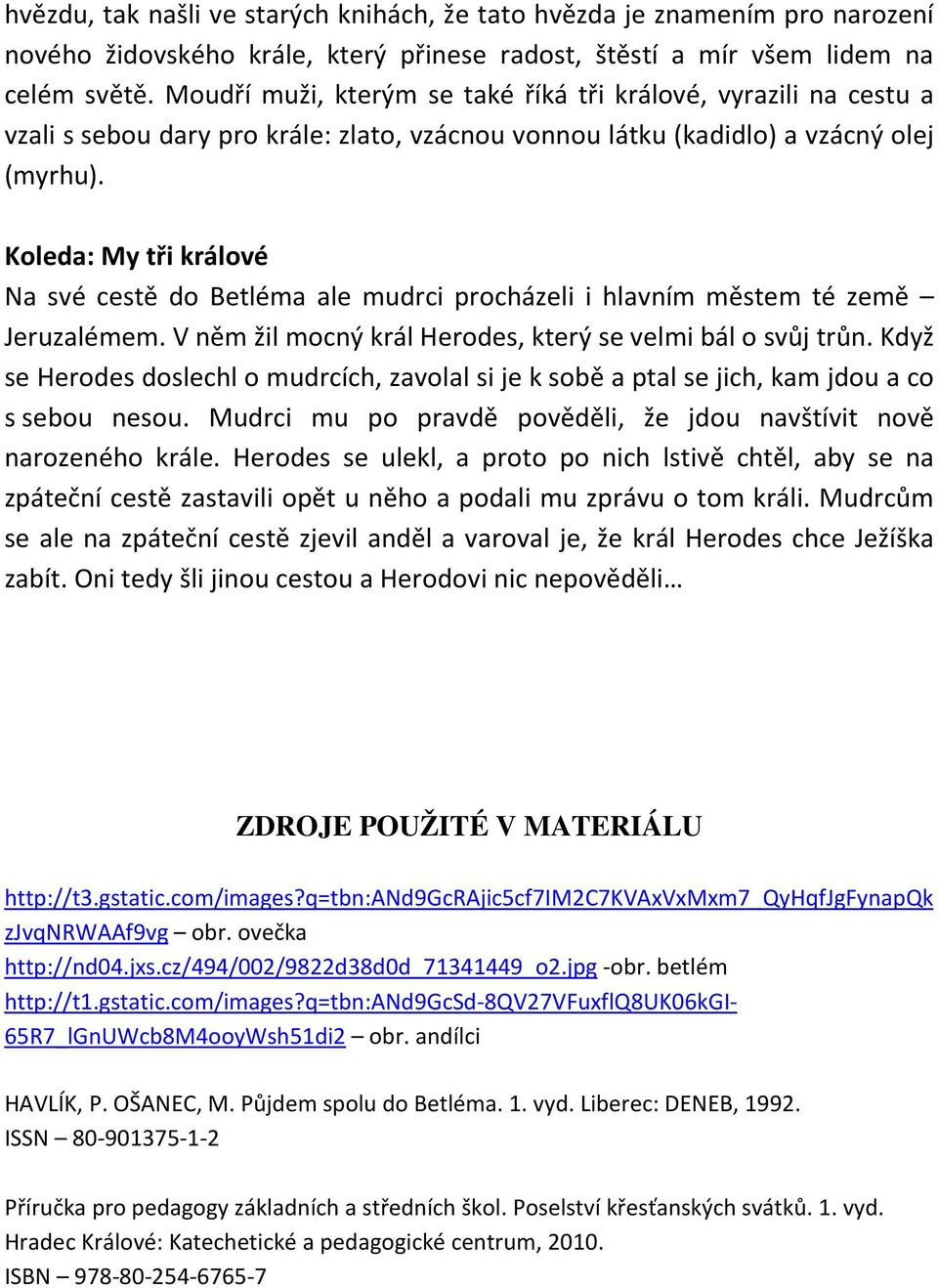 Koleda: My tři králové Na své cestě do Betléma ale mudrci procházeli i hlavním městem té země Jeruzalémem. V něm žil mocný král Herodes, který se velmi bál o svůj trůn.