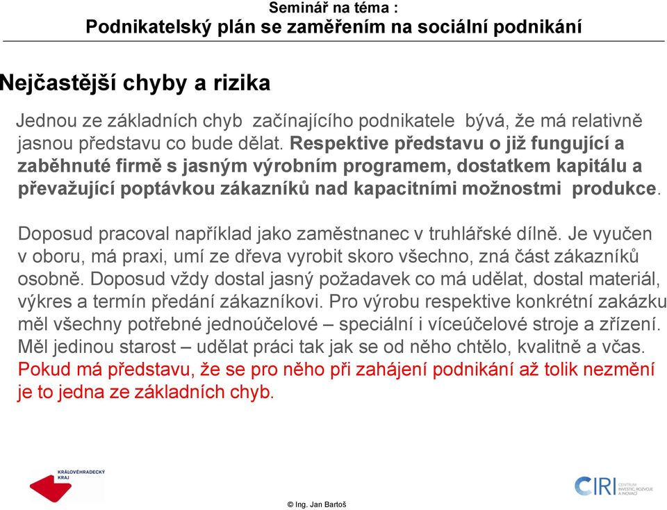 Doposud pracoval například jako zaměstnanec v truhlářské dílně. Je vyučen v oboru, má praxi, umí ze dřeva vyrobit skoro všechno, zná část zákazníků osobně.