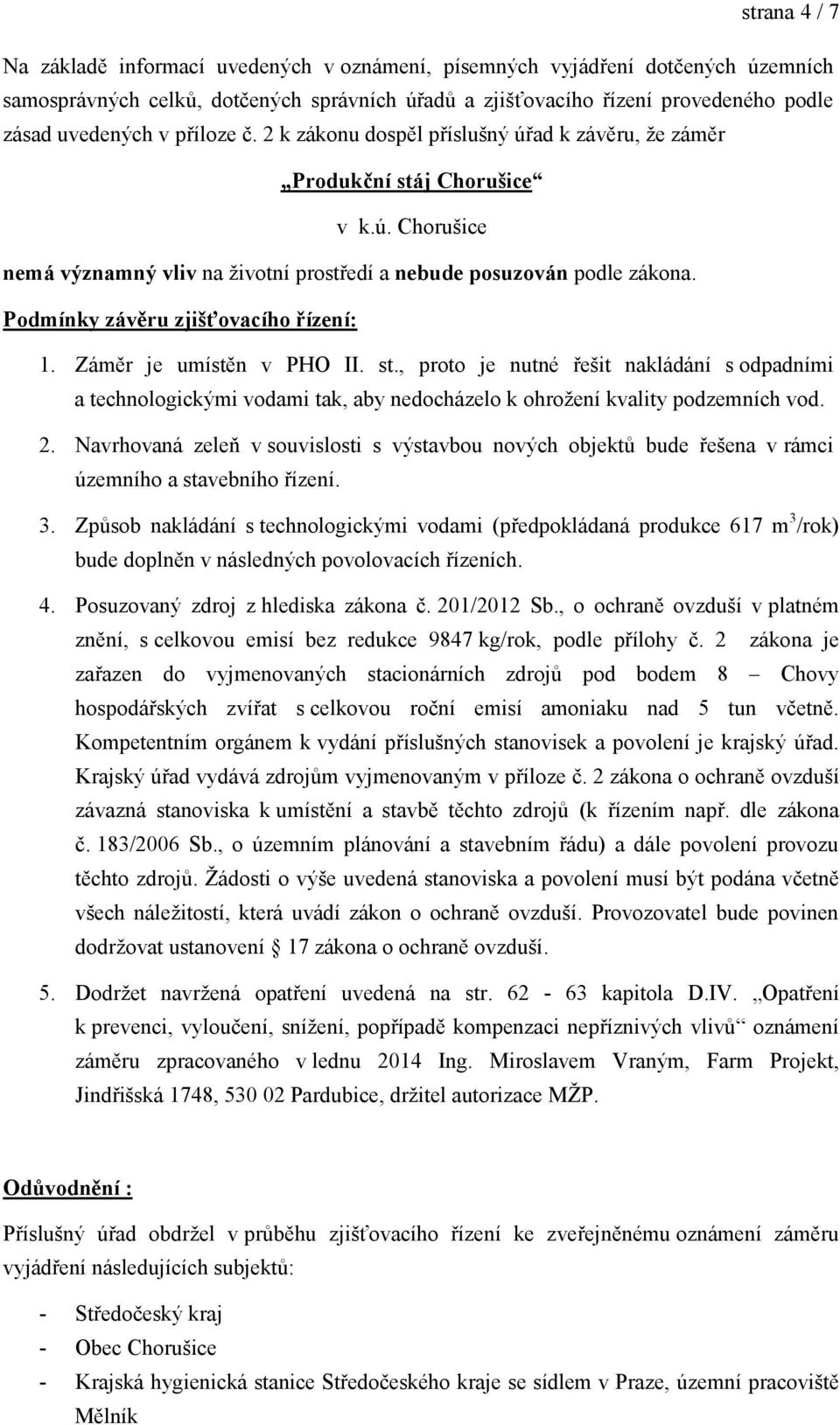 Podmínky závěru zjišťovacího řízení: 1. Záměr je umístěn v PHO II. st., proto je nutné řešit nakládání s odpadními a technologickými vodami tak, aby nedocházelo k ohrožení kvality podzemních vod. 2.