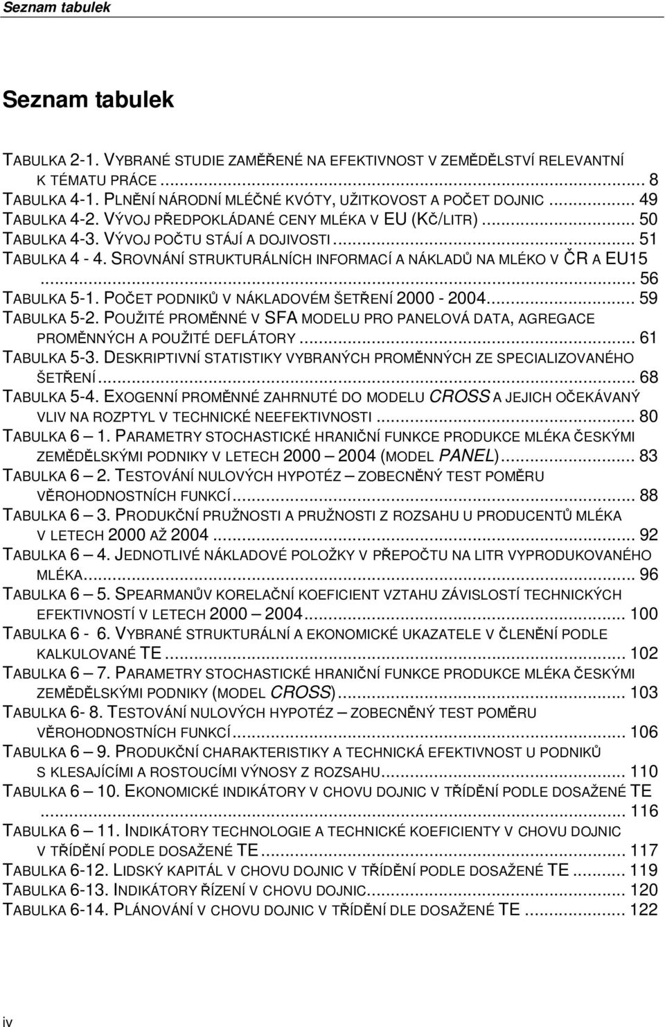 .. 56 TABULKA 5-1. POČET PODNIKŮ V NÁKLADOVÉM ŠETŘENÍ 2000-2004... 59 TABULKA 5-2. POUŽITÉ PROMĚNNÉ V SFA MODELU PRO PANELOVÁ DATA, AGREGACE PROMĚNNÝCH A POUŽITÉ DEFLÁTORY... 61 TABULKA 5-3.