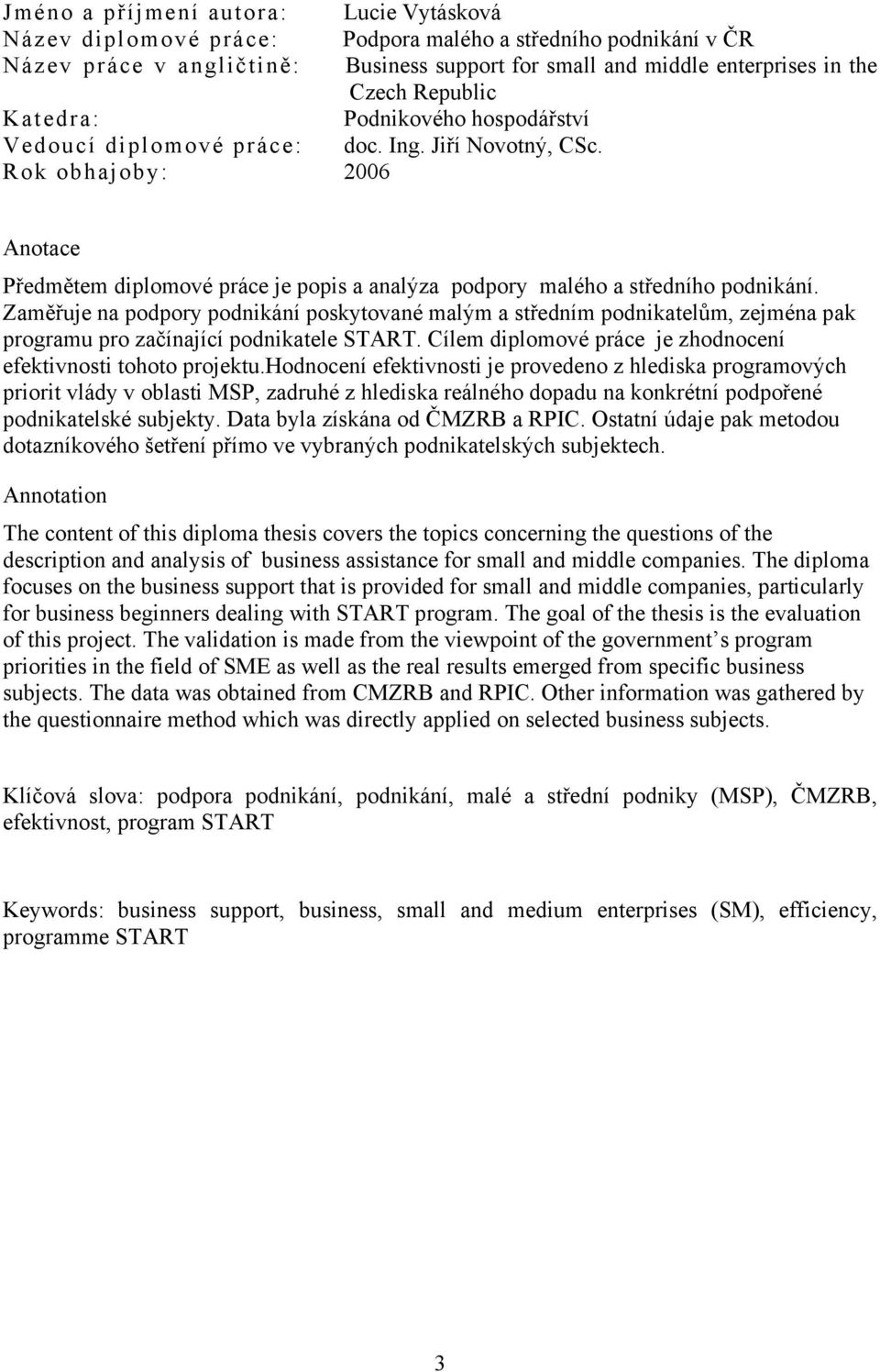 Rok obhajoby: 2006 Anotace Předmětem diplomové práce je popis a analýza podpory malého a středního podnikání.