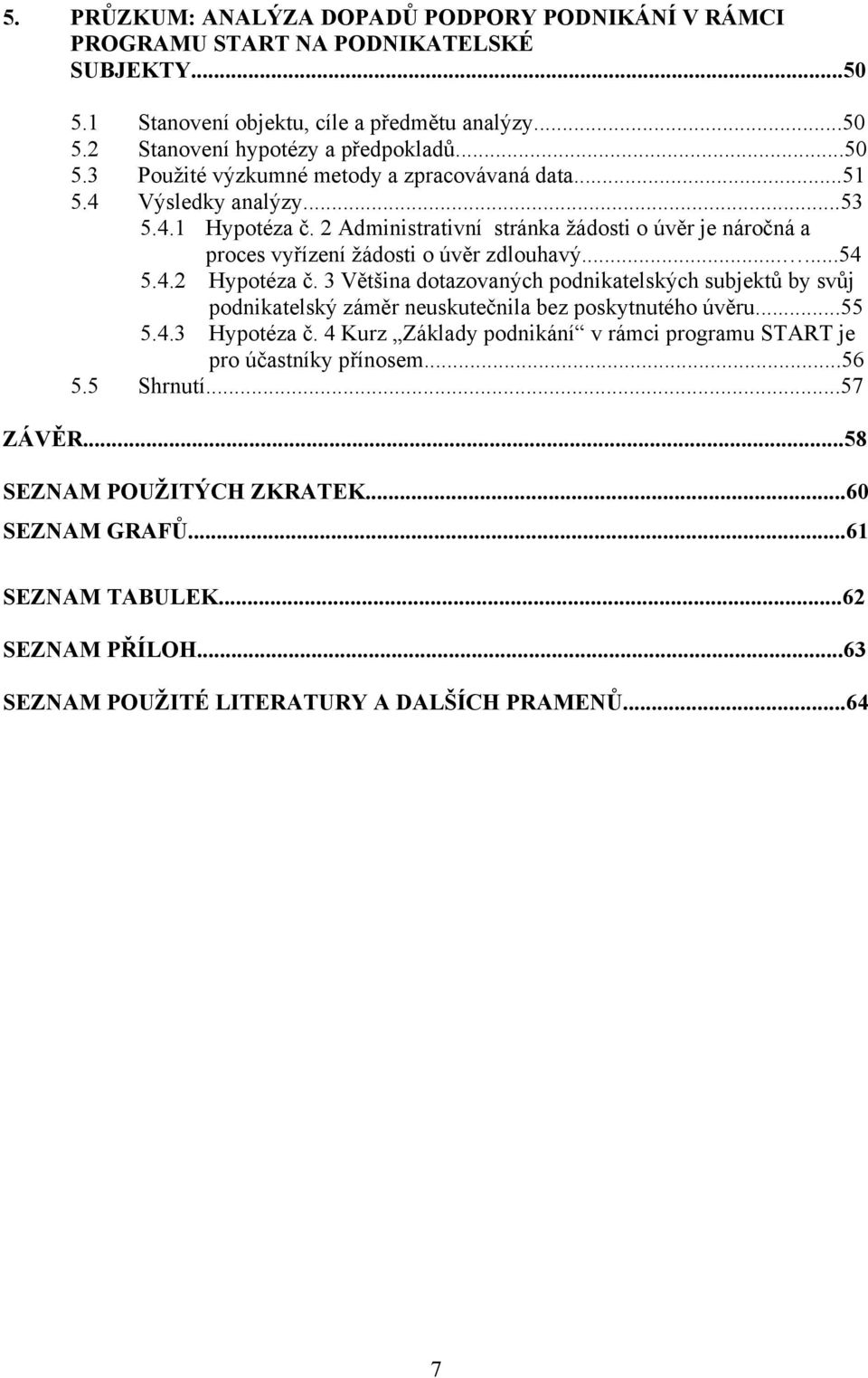 3 Většina dotazovaných podnikatelských subjektů by svůj podnikatelský záměr neuskutečnila bez poskytnutého úvěru...55 5.4.3 Hypotéza č.