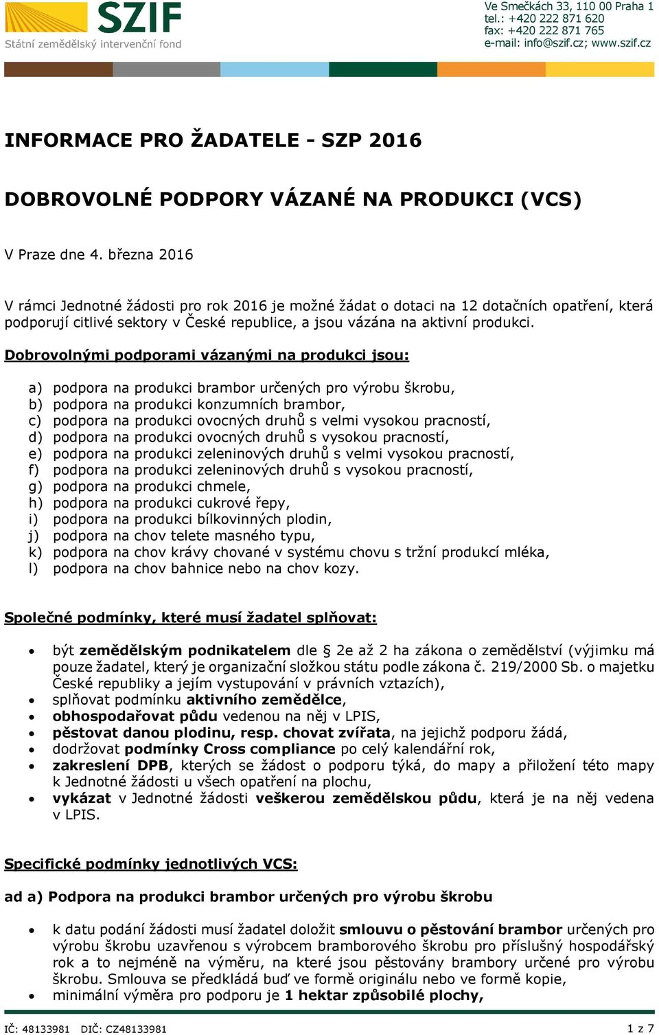 Dobrovolnými podporami vázanými na produkci jsou: a) podpora na produkci brambor určených pro výrobu škrobu, b) podpora na produkci konzumních brambor, c) podpora na produkci ovocných druhů s velmi