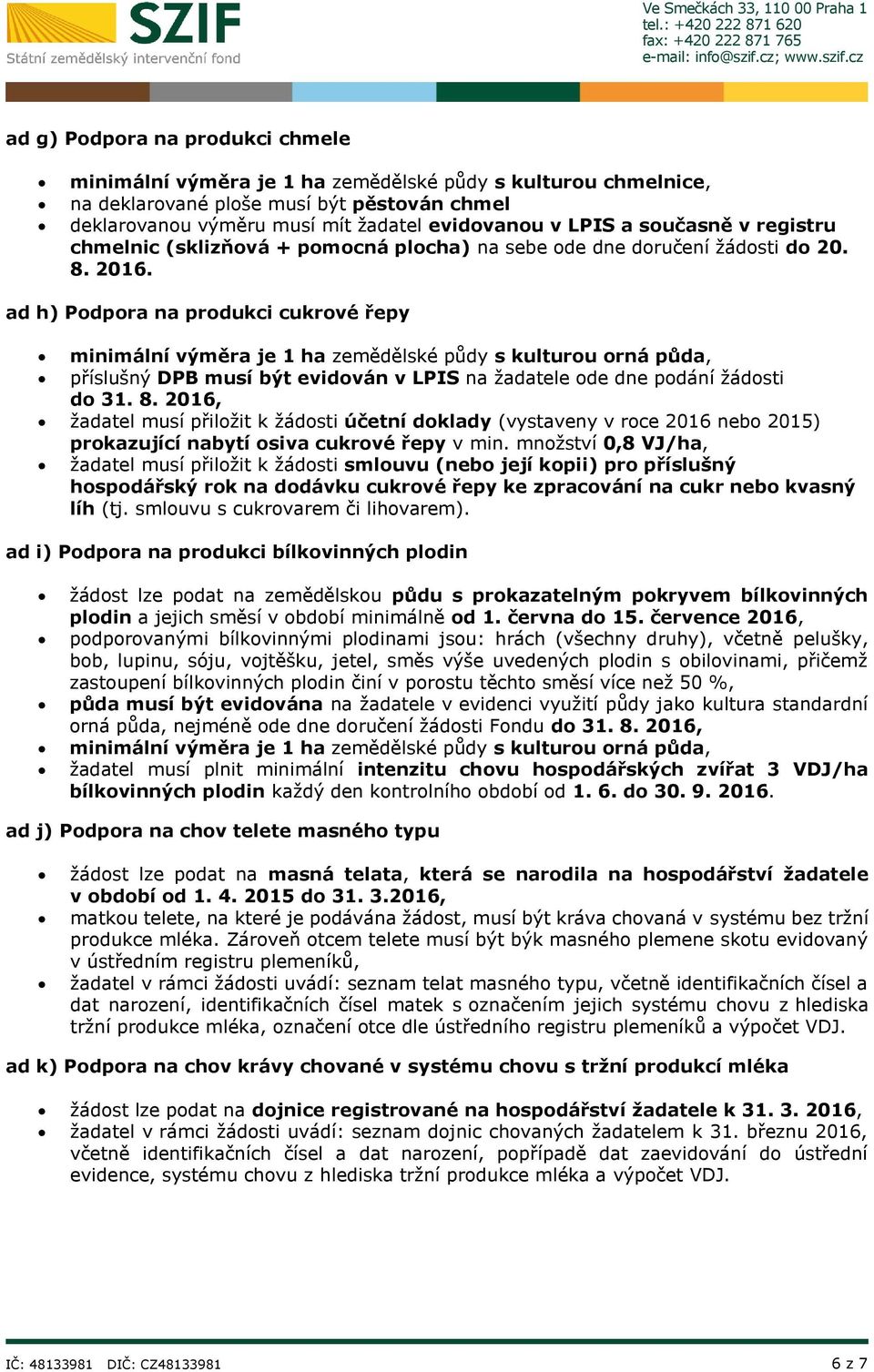 ad h) Podpora na produkci cukrové řepy minimální výměra je 1 ha zemědělské půdy s kulturou orná půda, příslušný DPB musí být evidován v LPIS na žadatele ode dne podání žádosti do 31. 8.