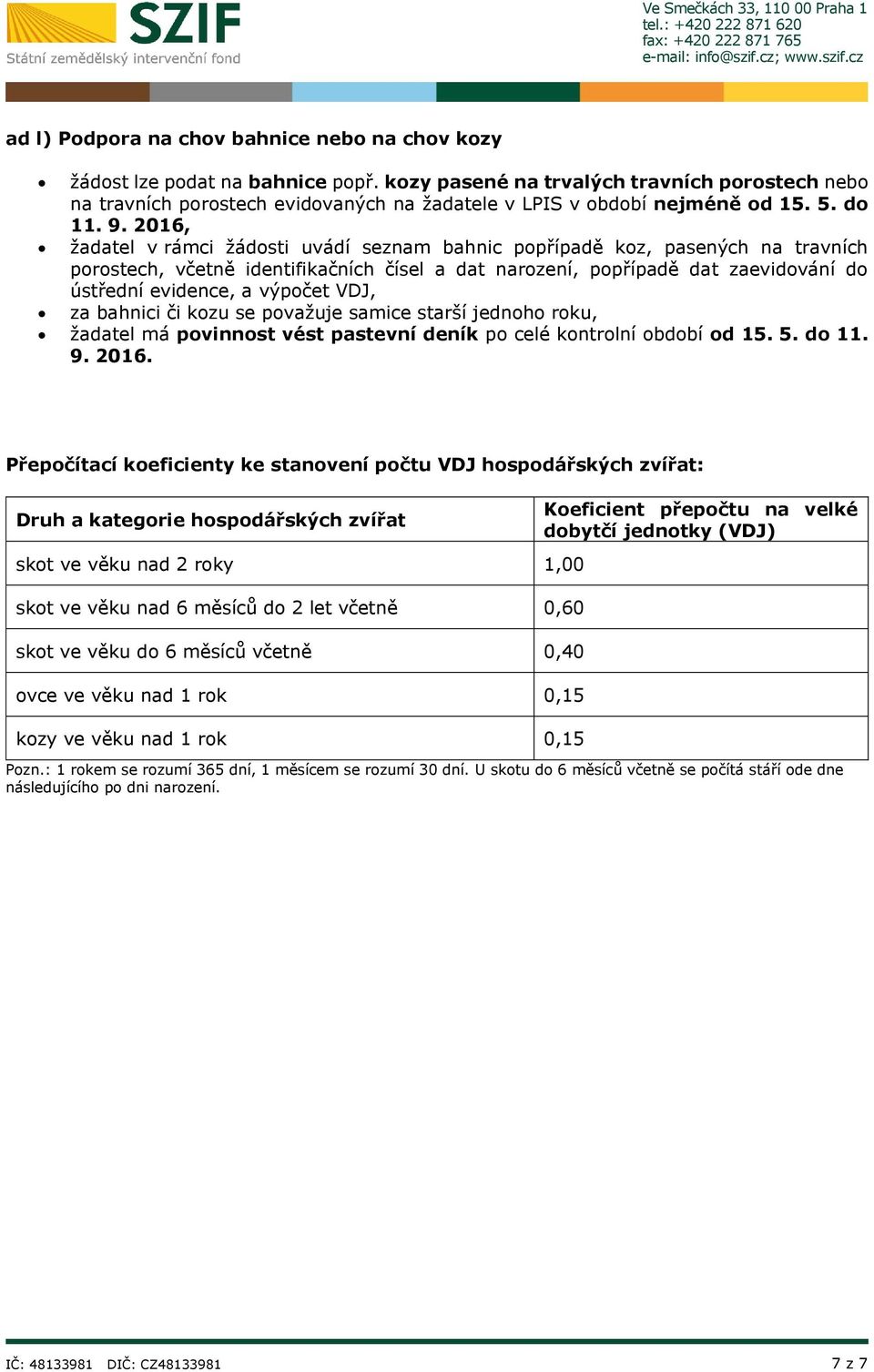 2016, žadatel v rámci žádosti uvádí seznam bahnic popřípadě koz, pasených na travních porostech, včetně identifikačních čísel a dat narození, popřípadě dat zaevidování do ústřední evidence, a vý VDJ,