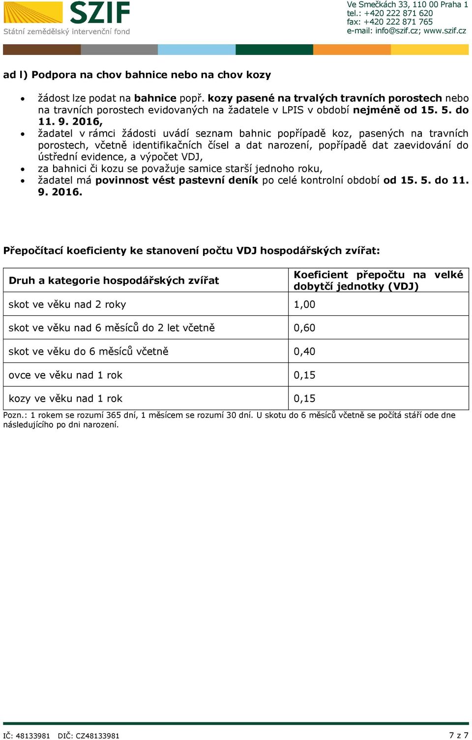 2016, žadatel v rámci žádosti uvádí seznam bahnic popřípadě koz, pasených na travních porostech, včetně identifikačních čísel a dat narození, popřípadě dat zaevidování do ústřední evidence, a vý VDJ,