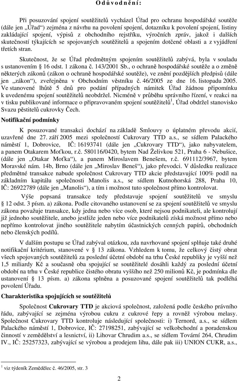 Skutečnost, že se Úřad předmětným spojením soutěžitelů zabývá, byla v souladu s ustanovením 16 odst. 1 zákona č. 143/2001 Sb.