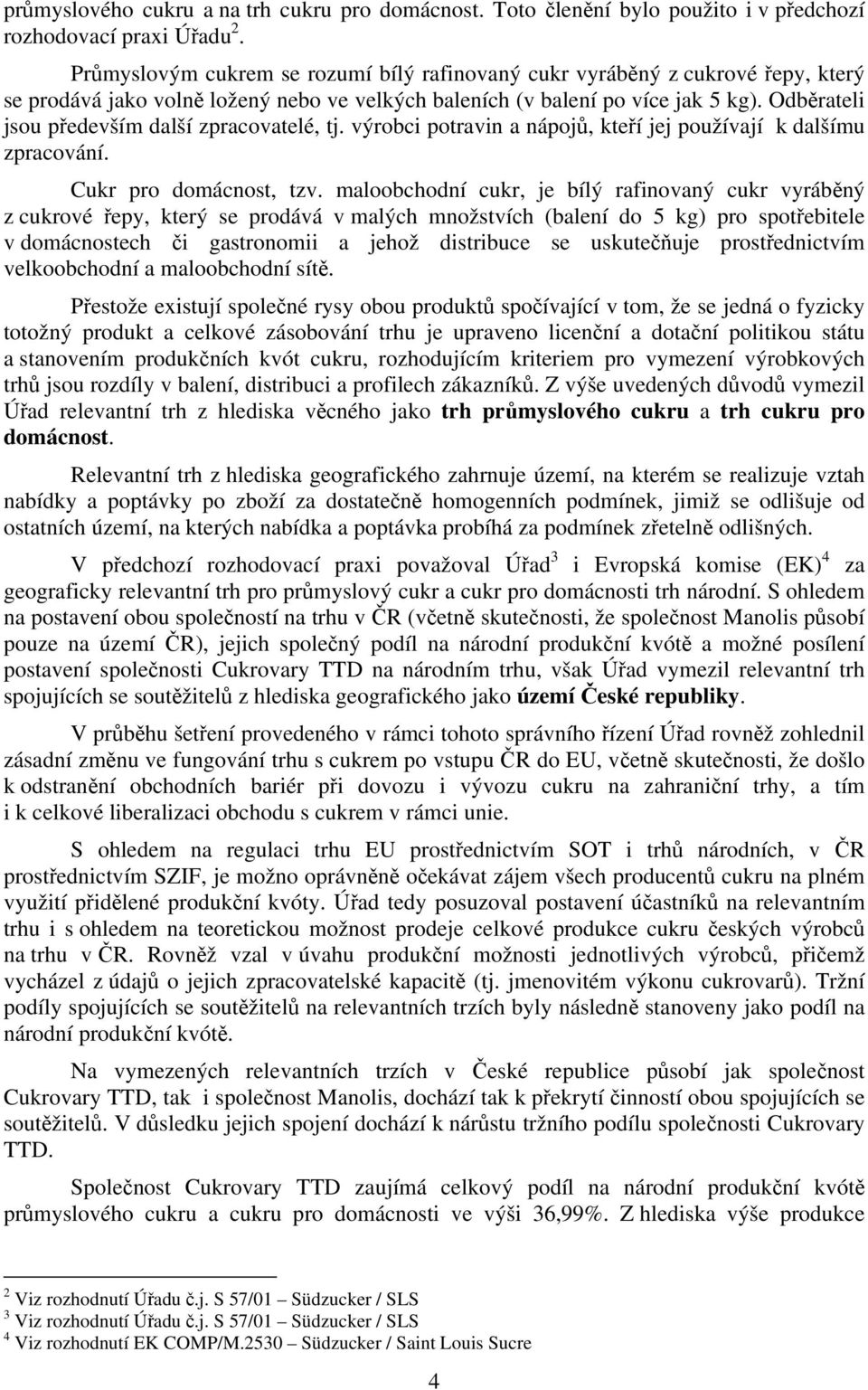 Odběrateli jsou především další zpracovatelé, tj. výrobci potravin a nápojů, kteří jej používají k dalšímu zpracování. Cukr pro domácnost, tzv.