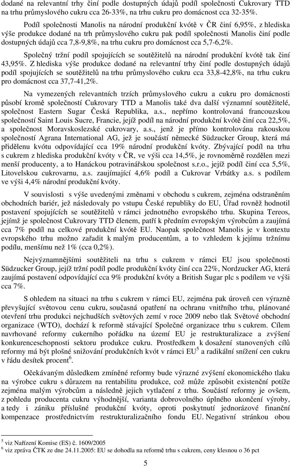 na trhu cukru pro domácnost cca 5,7-6,2%. Společný tržní podíl spojujících se soutěžitelů na národní produkční kvótě tak činí 43,95%.