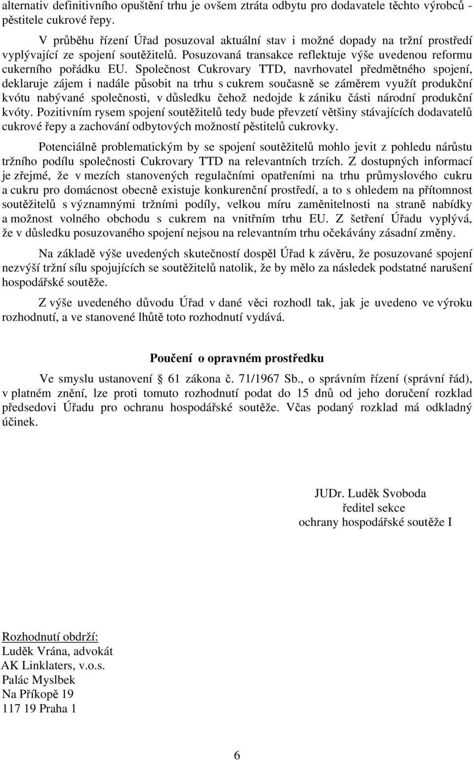 Společnost Cukrovary TTD, navrhovatel předmětného spojení, deklaruje zájem i nadále působit na trhu s cukrem současně se záměrem využít produkční kvótu nabývané společnosti, v důsledku čehož nedojde