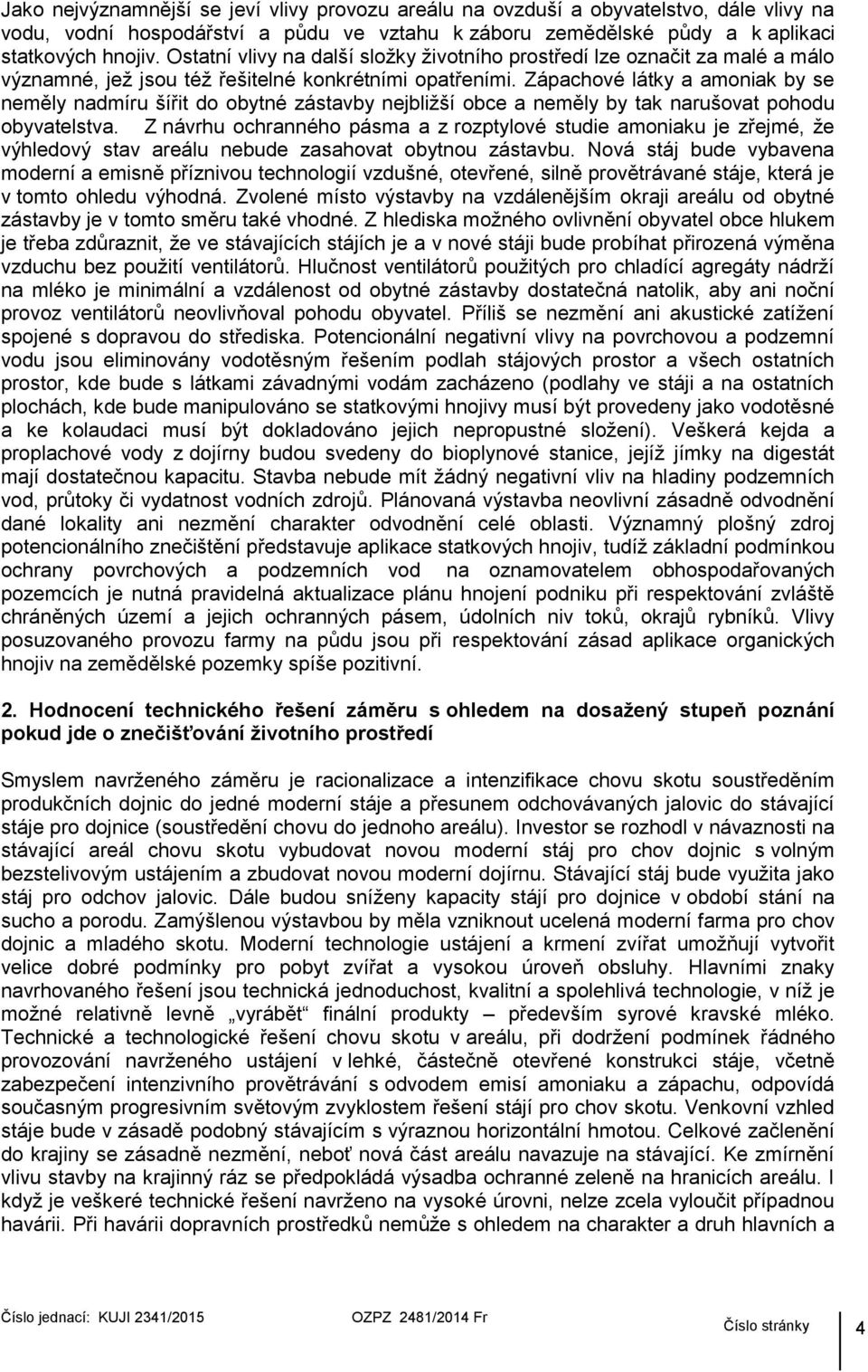 Zápachové látky a amoniak by se neměly nadmíru šířit do obytné zástavby nejbližší obce a neměly by tak narušovat pohodu obyvatelstva.