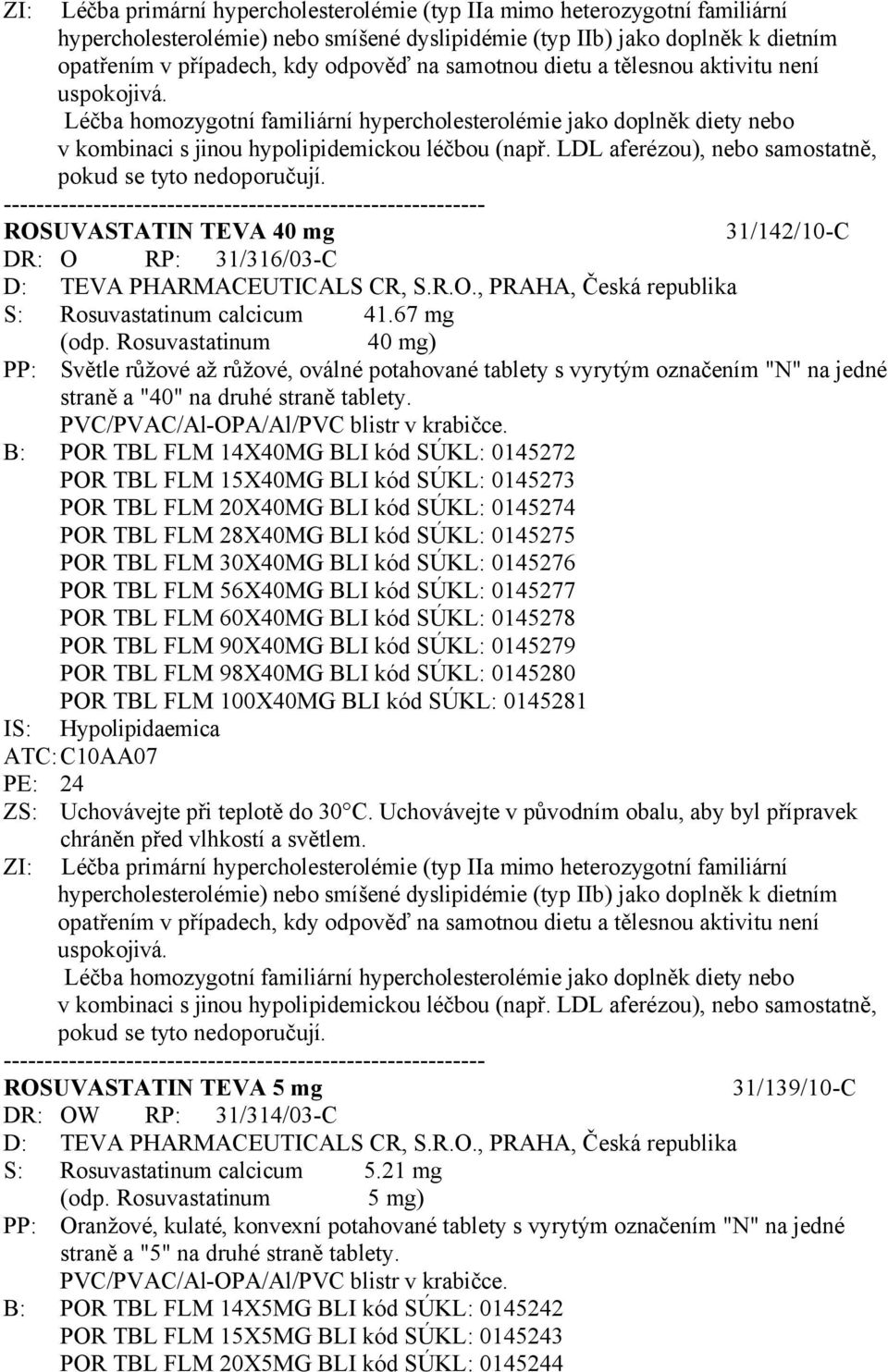 LDL aferézou), nebo samostatně, pokud se tyto nedoporučují. ROSUVASTATIN TEVA 40 mg 31/142/10-C DR: O RP: 31/316/03-C D: TEVA PHARMACEUTICALS CR, S.R.O., PRAHA, Česká republika S: Rosuvastatinum calcicum 41.