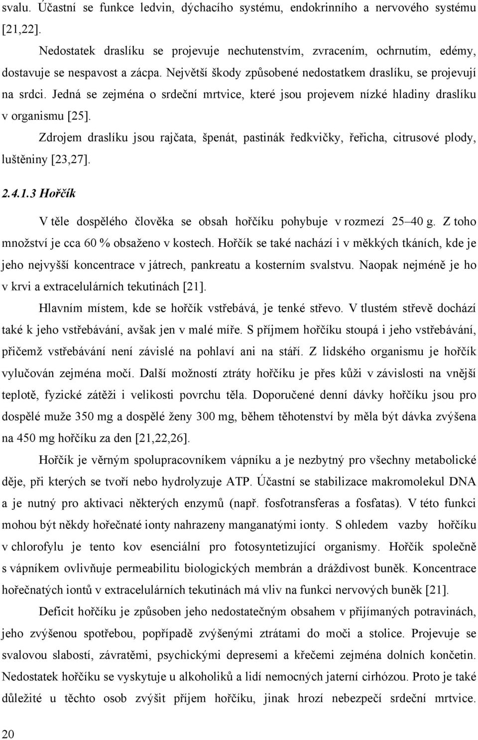 Jedná se zejména o srdeční mrtvice, které jsou projevem nízké hladiny draslíku v organismu [25]. Zdrojem draslíku jsou rajčata, špenát, pastinák ředkvičky, řeřicha, citrusové plody, luštěniny [23,27].