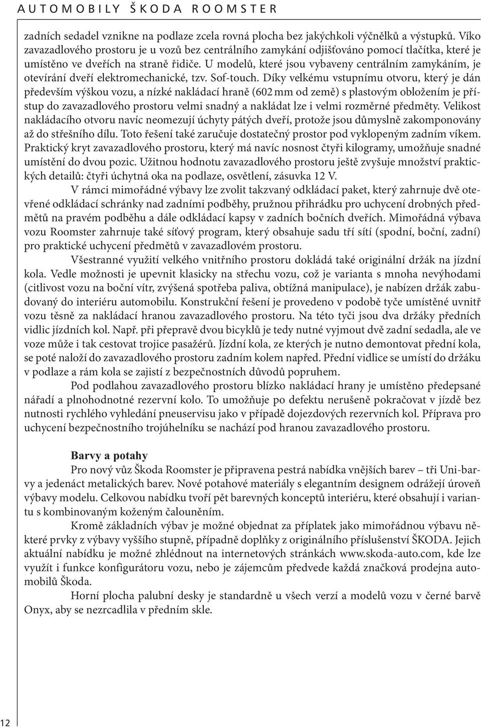 U modelů, které jsou vybaveny centrálním zamykáním, je otevírání dveří elektromechanické, tzv. Sof-touch.