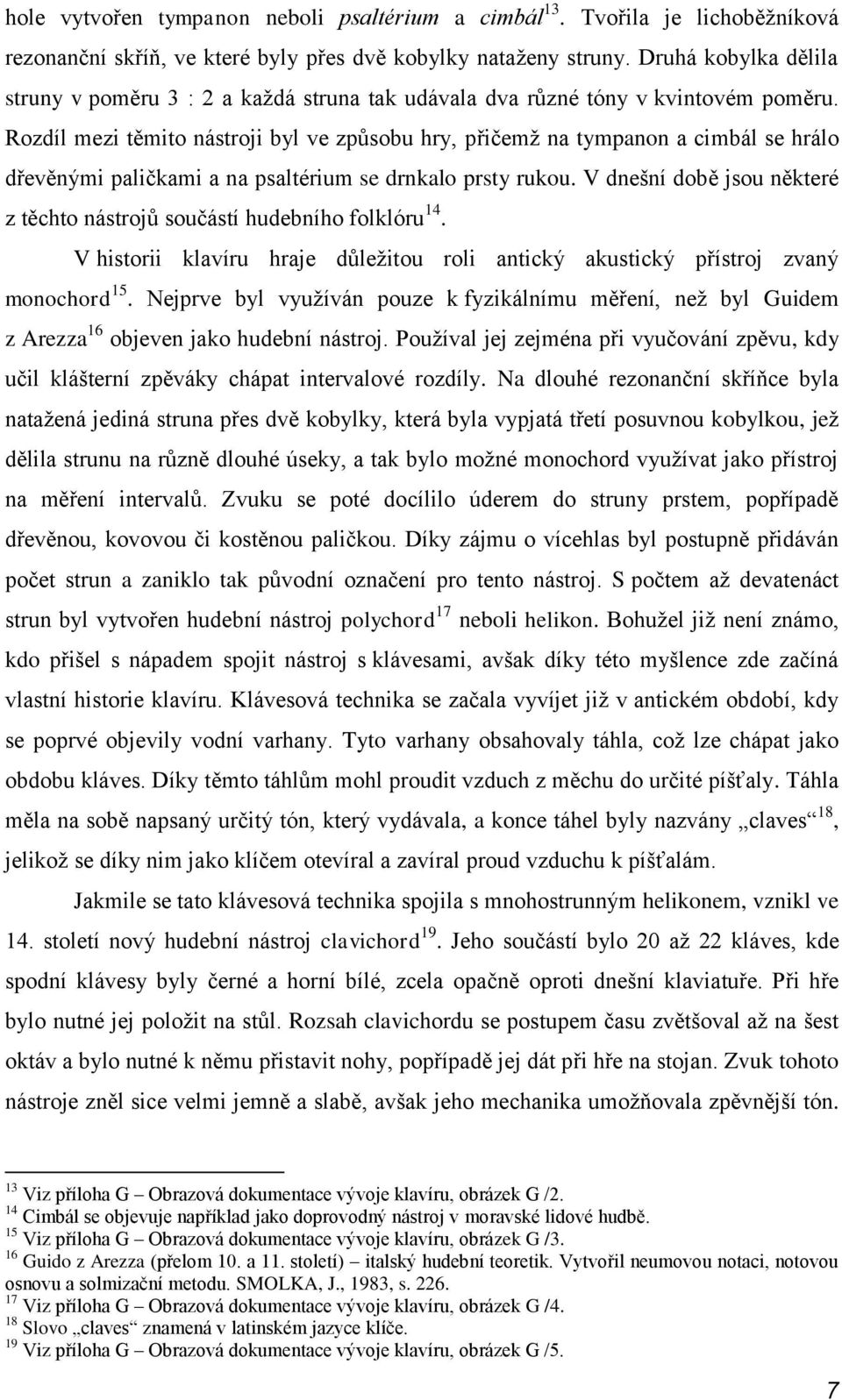 Rozdíl mezi těmito nástroji byl ve způsobu hry, přičemţ na tympanon a cimbál se hrálo dřevěnými paličkami a na psaltérium se drnkalo prsty rukou.