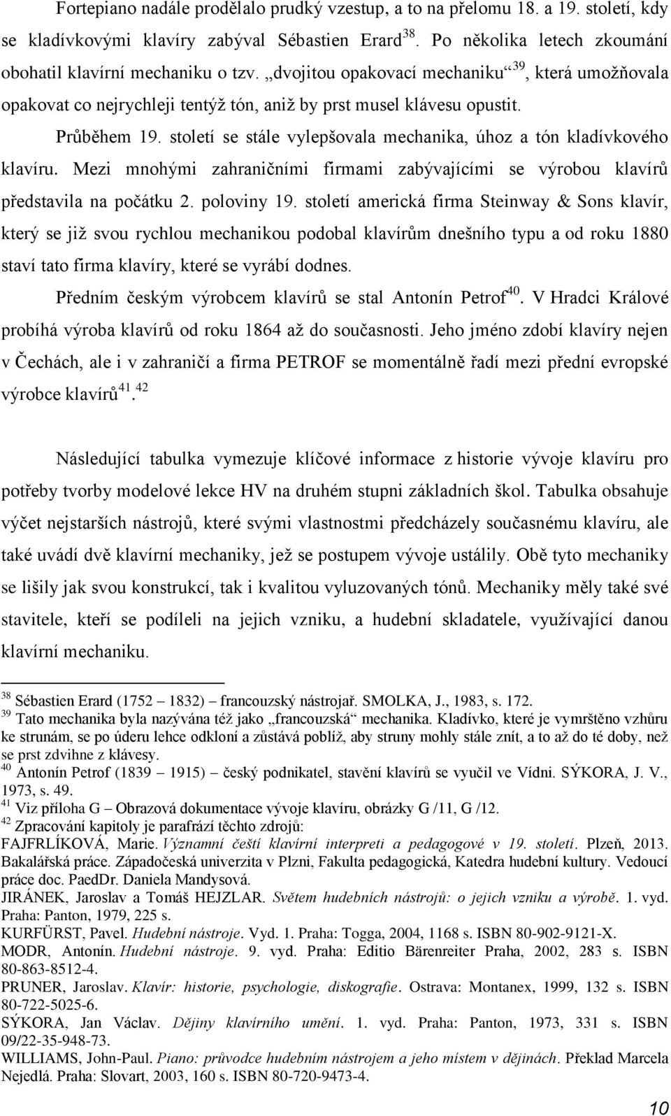 století se stále vylepšovala mechanika, úhoz a tón kladívkového klavíru. Mezi mnohými zahraničními firmami zabývajícími se výrobou klavírů představila na počátku 2. poloviny 19.