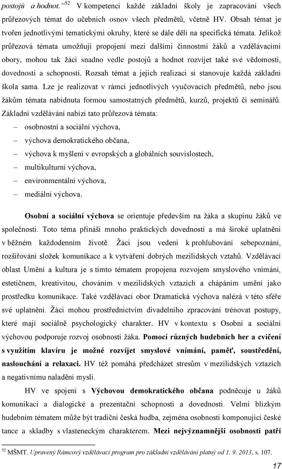 Jelikoţ průřezová témata umoţňují propojení mezi dalšími činnostmi ţáků a vzdělávacími obory, mohou tak ţáci snadno vedle postojů a hodnot rozvíjet také své vědomosti, dovednosti a schopnosti.