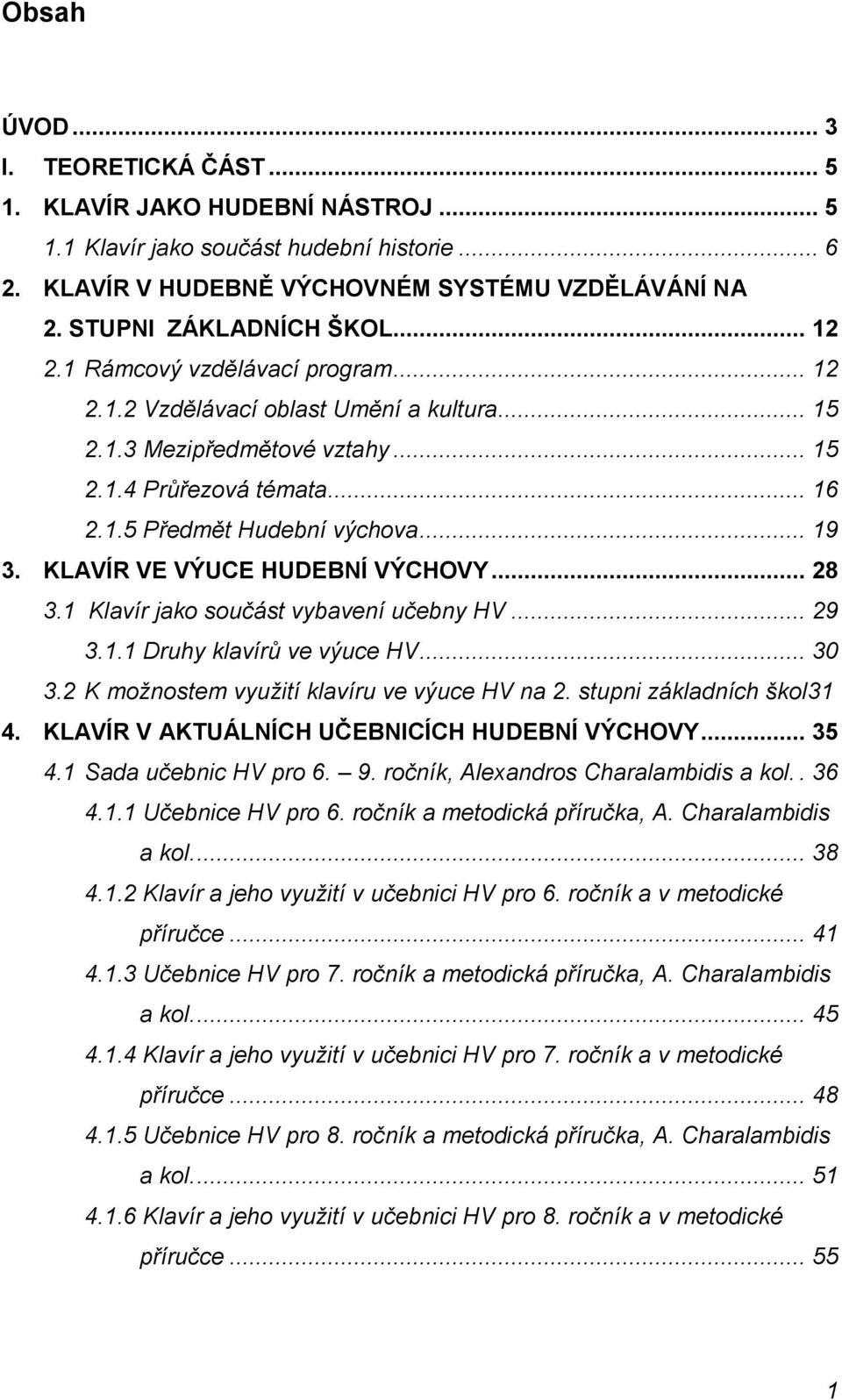 KLAVÍR VE VÝUCE HUDEBNÍ VÝCHOVY... 28 3.1 Klavír jako součást vybavení učebny HV... 29 3.1.1 Druhy klavírů ve výuce HV... 30 3.2 K možnostem využití klavíru ve výuce HV na 2.