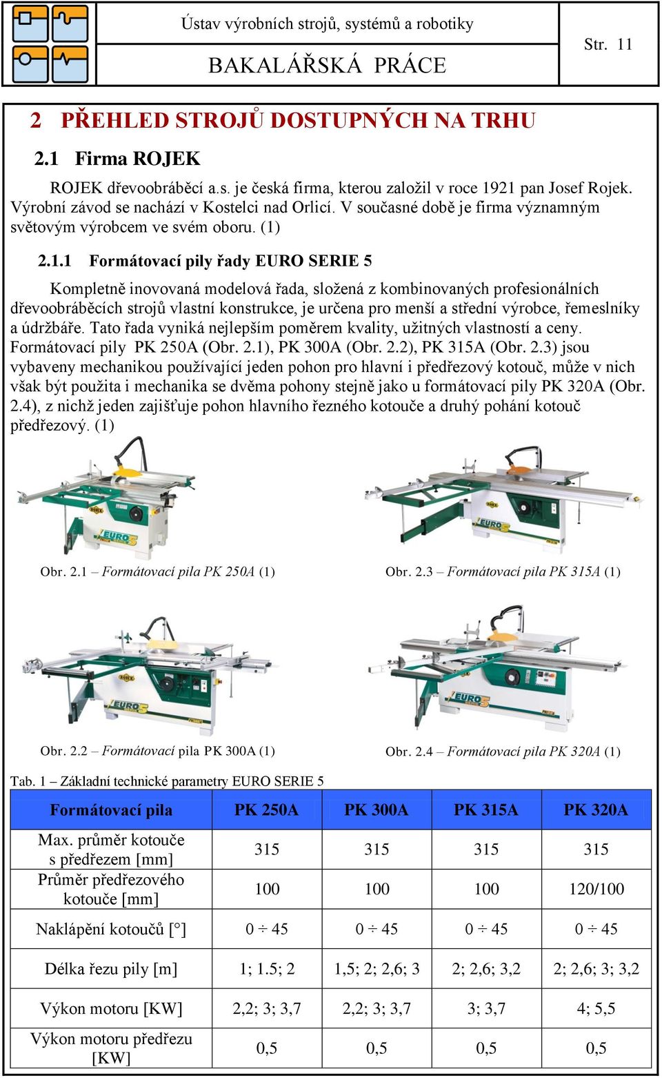 .1.1 Formátovací pily řady EURO SERIE 5 Kompletně inovovaná modelová řada, složená z kombinovaných profesionálních dřevoobráběcích strojů vlastní konstrukce, je určena pro menší a střední výrobce,