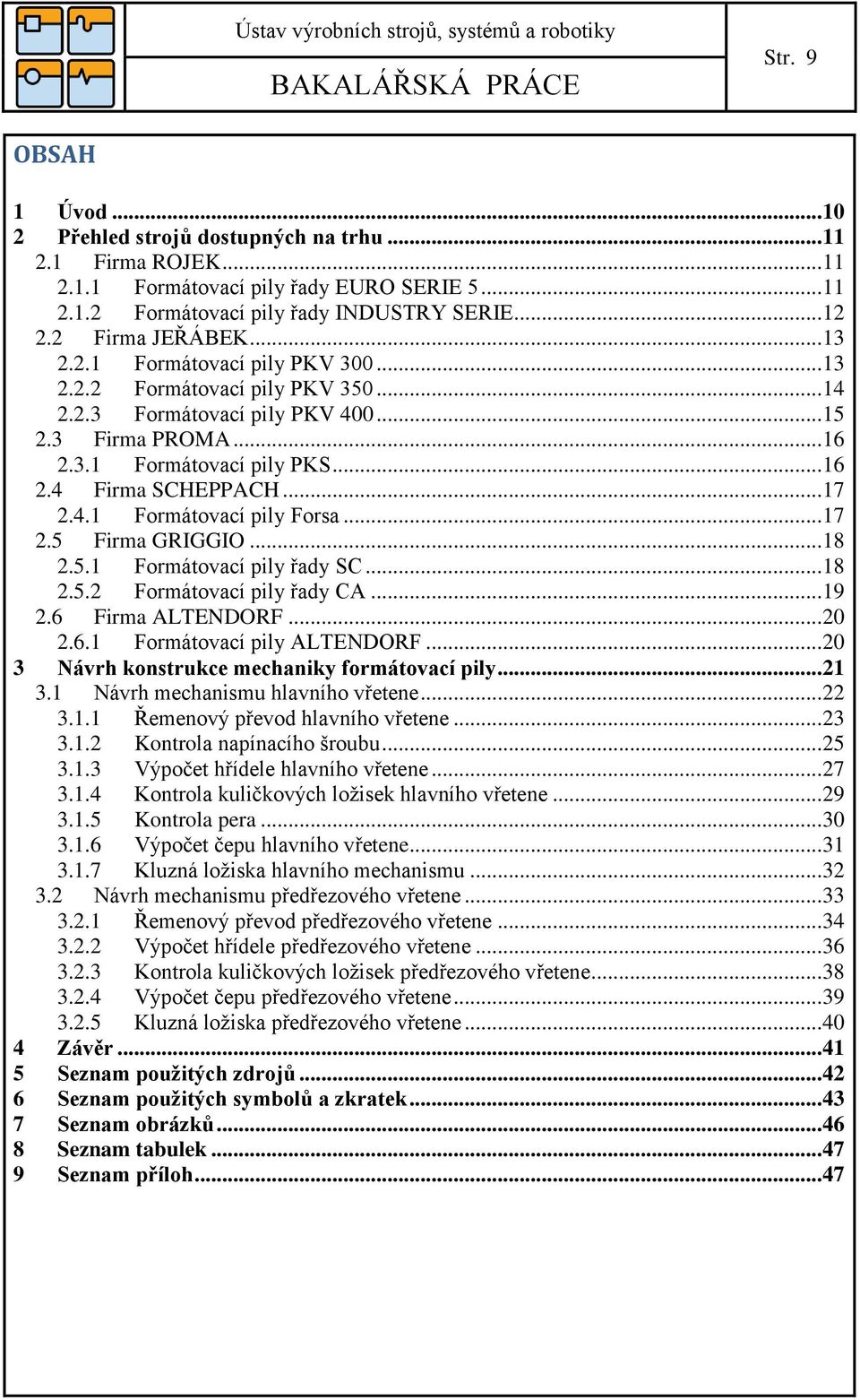 .. 17.5 Firma GRIGGIO... 18.5.1 Formátovací pily řady SC... 18.5. Formátovací pily řady CA... 19.6 Firma ALTENDORF... 0.6.1 Formátovací pily ALTENDORF... 0 3 Návrh konstrukce mechaniky formátovací pily.