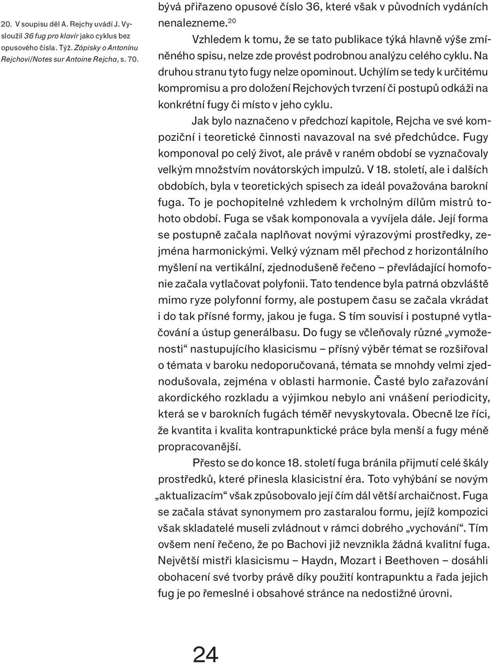 Na druhou stranu tyto fugy nelze opominout. Uchýlím se tedy k určitému kompromisu a pro doložení Rejchových tvrzení či postupů odkáži na konkrétní fugy či místo v jeho cyklu.