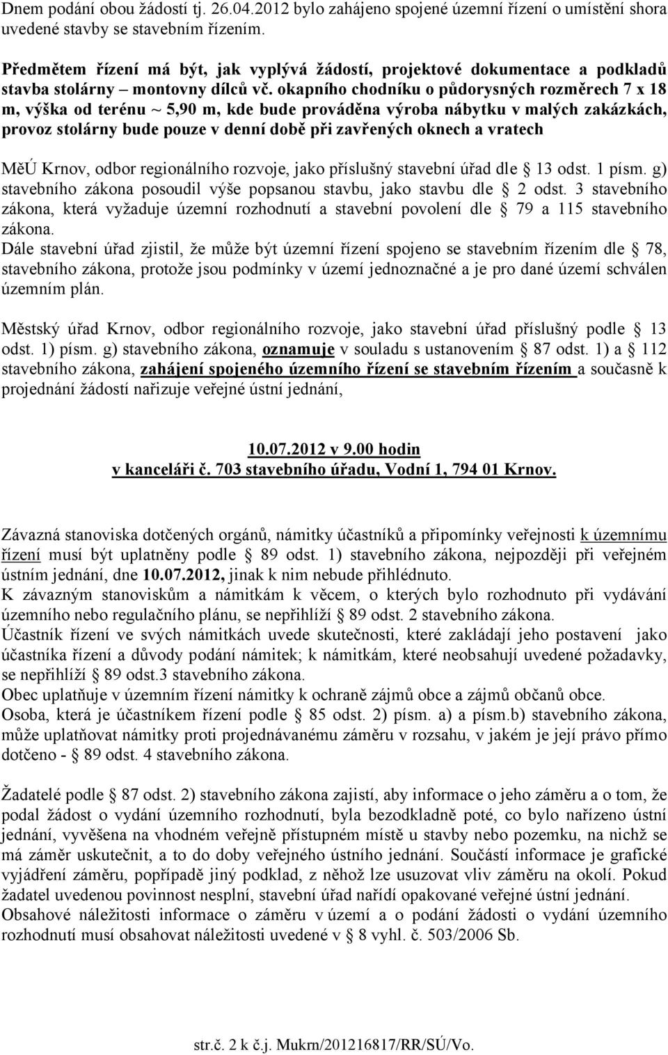 okapního chodníku o půdorysných rozměrech 7 x 18 m, výška od terénu ~ 5,90 m, kde bude prováděna výroba nábytku v malých zakázkách, provoz stolárny bude pouze v denní době při zavřených oknech a