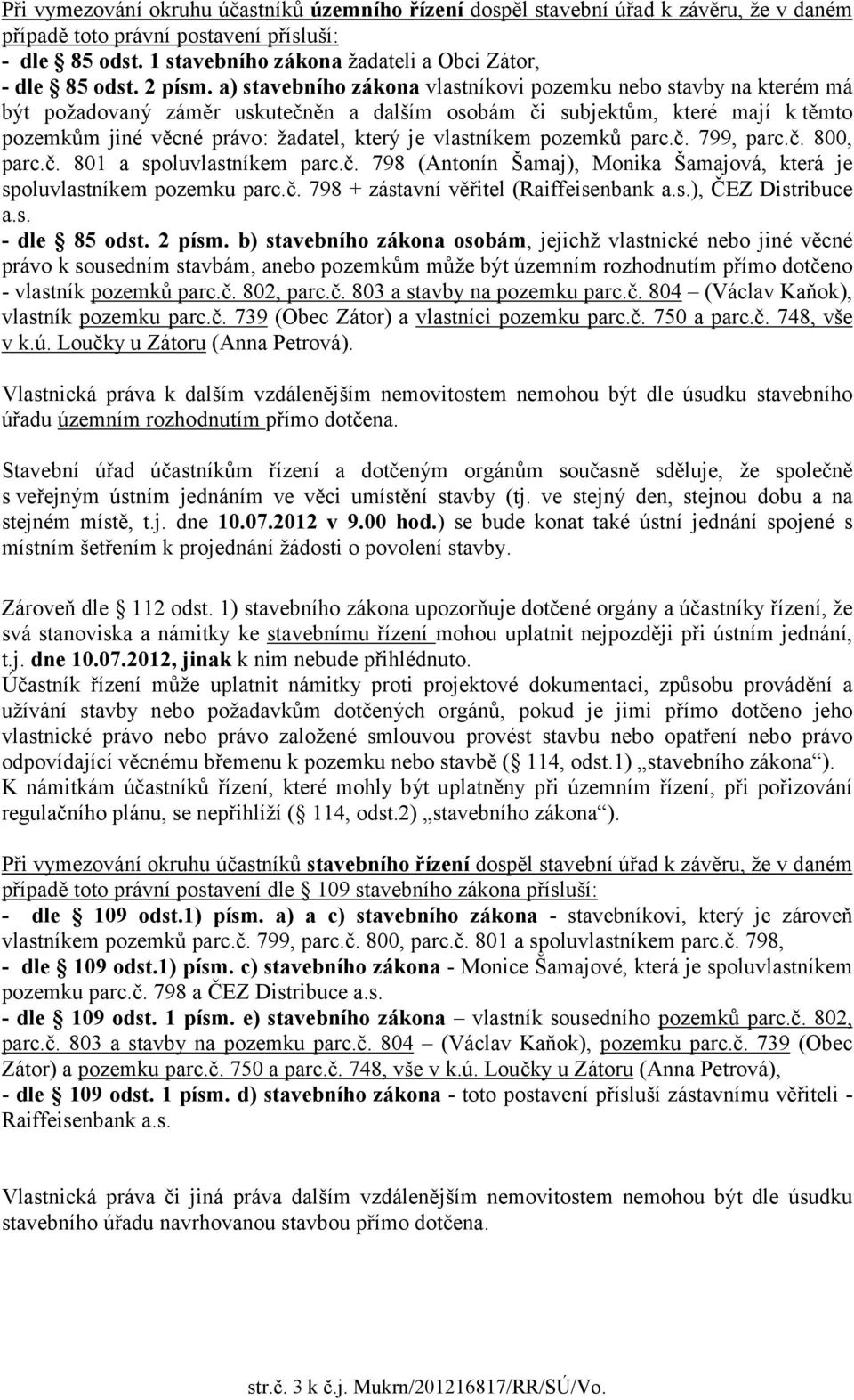 a) stavebního zákona vlastníkovi pozemku nebo stavby na kterém má být požadovaný záměr uskutečněn a dalším osobám či subjektům, které mají k těmto pozemkům jiné věcné právo: žadatel, který je