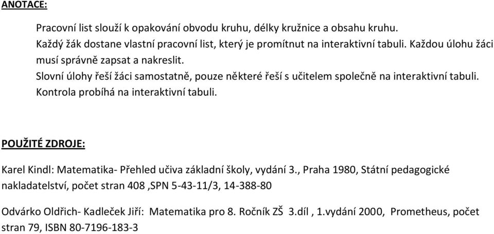 Slovní úlohy řeší žáci samostatně, pouze některé řeší s učitelem společně na interaktivní tabuli. Kontrola probíhá na interaktivní tabuli.