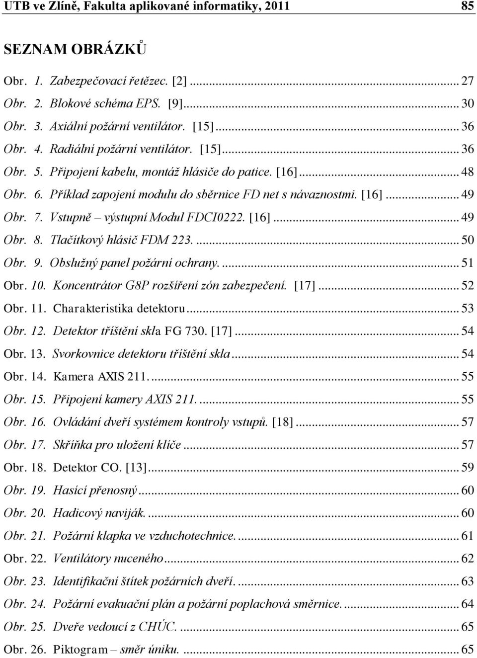 Vstupně výstupní Modul FDCI0222. [16]... 49 Obr. 8. Tlačítkový hlásič FDM 223.... 50 Obr. 9. Obslužný panel požární ochrany.... 51 Obr. 10. Koncentrátor G8P rozšíření zón zabezpečení. [17]... 52 Obr.