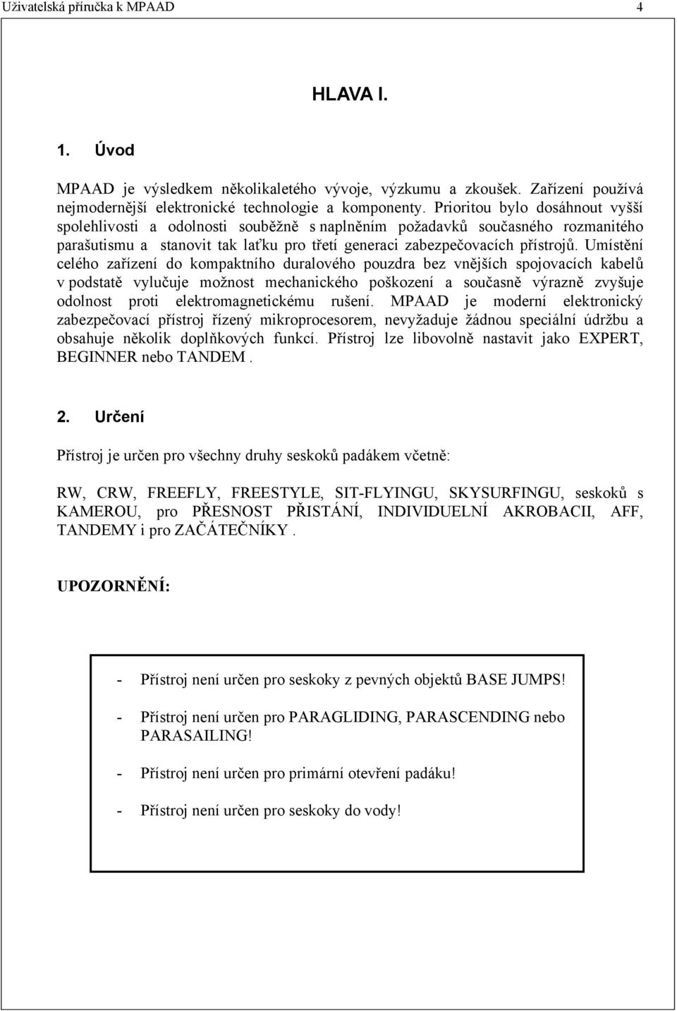 Umístění celého zařízení do kompaktního duralového pouzdra bez vnějších spojovacích kabelů v podstatě vylučuje možnost mechanického poškození a současně výrazně zvyšuje odolnost proti