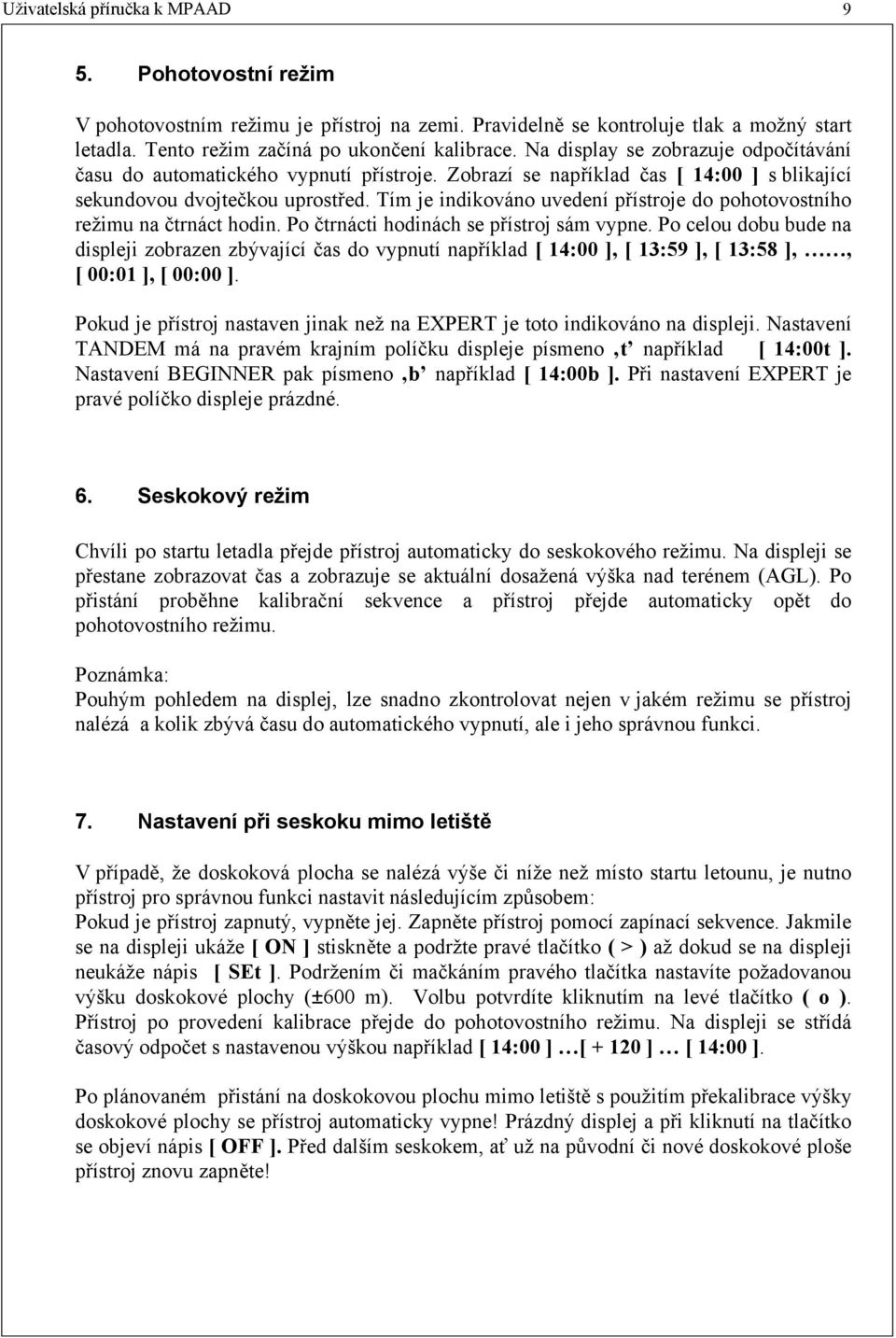 Tím je indikováno uvedení přístroje do pohotovostního režimu na čtrnáct hodin. Po čtrnácti hodinách se přístroj sám vypne.