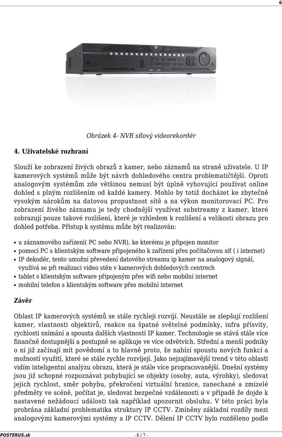 Oproti analogovým systémům zde většinou nemusí být úplně vyhovující používat online dohled s plným rozlišením od každé kamery.