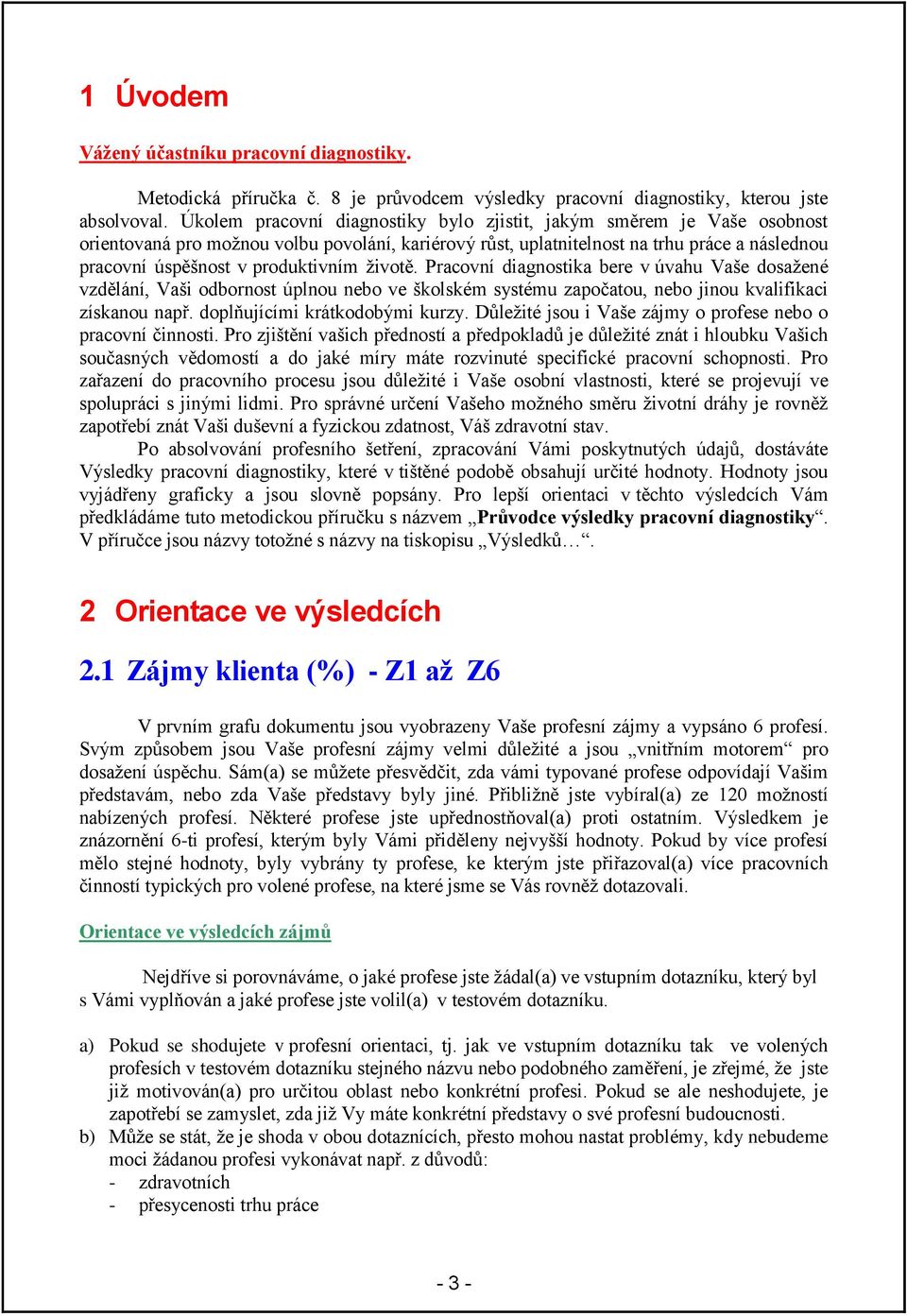 produktivním životě. Pracovní diagnostika bere v úvahu Vaše dosažené vzdělání, Vaši odbornost úplnou nebo ve školském systému započatou, nebo jinou kvalifikaci získanou např.