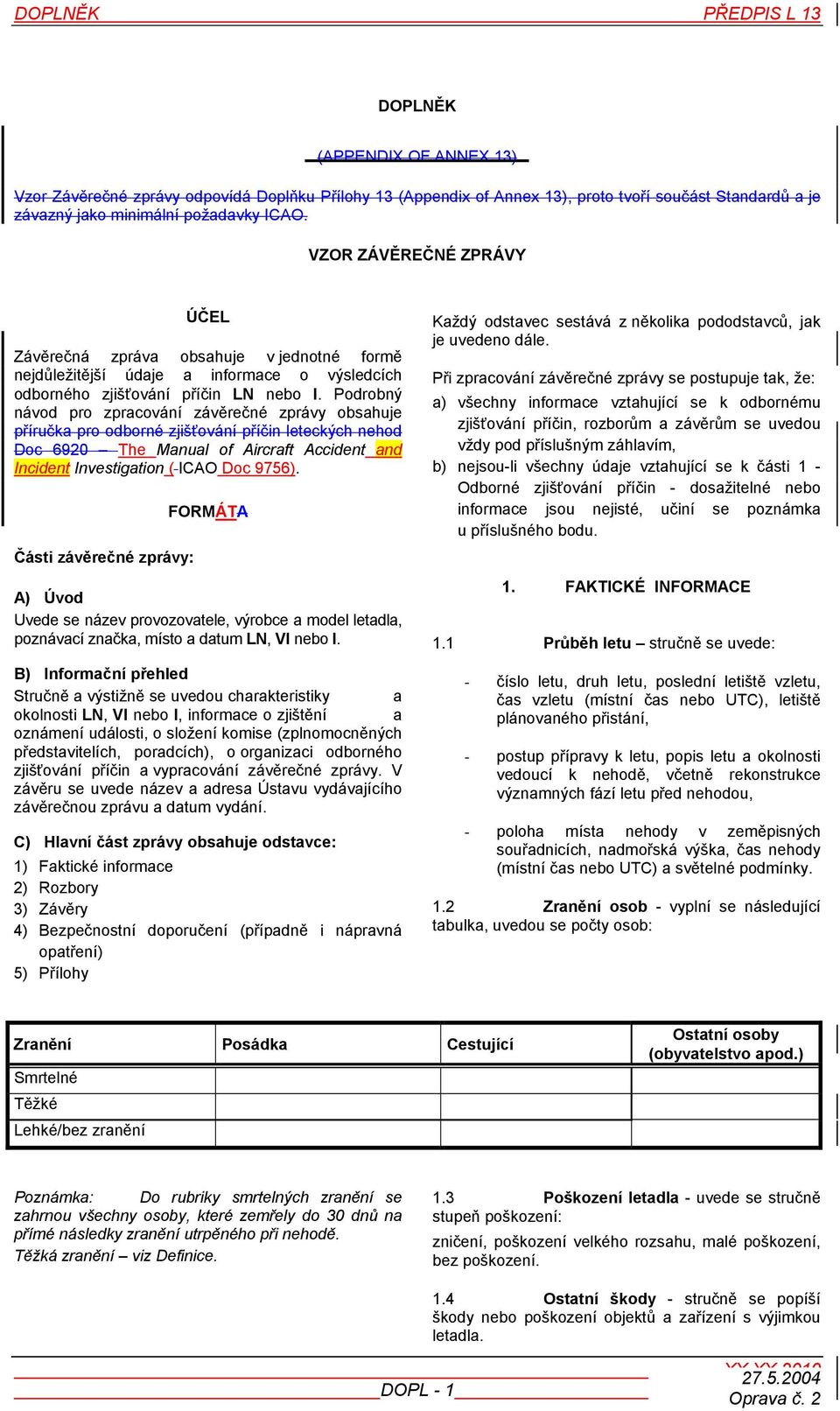 Podrobný návod pro zpracování závěrečné zprávy obsahuje příručka pro odborné zjišťování příčin leteckých nehod Doc 6920 The Manual of Aircraft Accident and Incident Investigation ( ICAO Doc 9756).