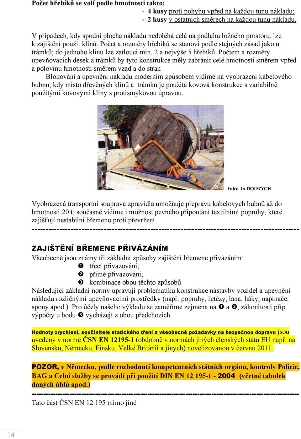 Počet a rozměry hřebíků se stanoví podle stejných zásad jako u trámků; do jednoho klínu lze zatlouci min. 2 a nejvýše 5 hřebíků.