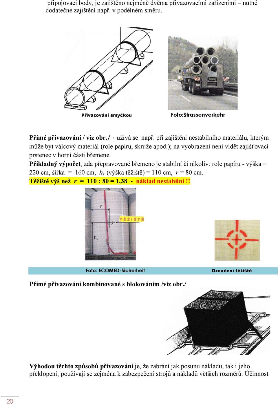 Příkladný výpočet, zda přepravované břemeno je stabilní či nikoliv: role papíru - výška = 220 cm, šířka = 160 cm, h s (výška těžiště) = 110 cm, r = 80 cm.