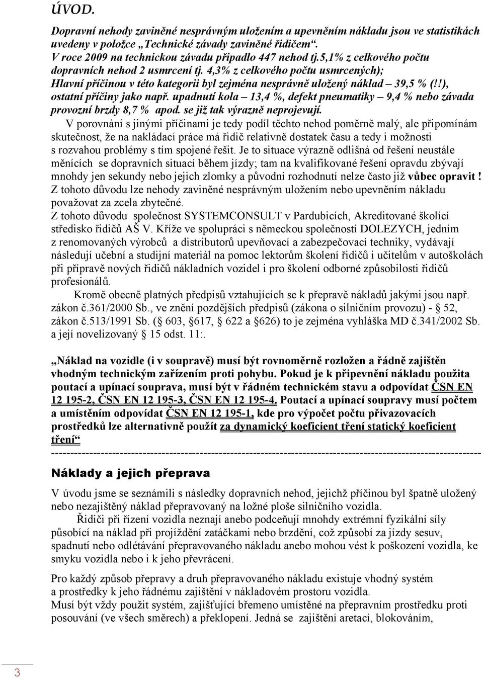 upadnutí kola 13,4 %, defekt pneumatiky 9,4 % nebo závada provozní brzdy 8,7 % apod. se již tak výrazně neprojevují.