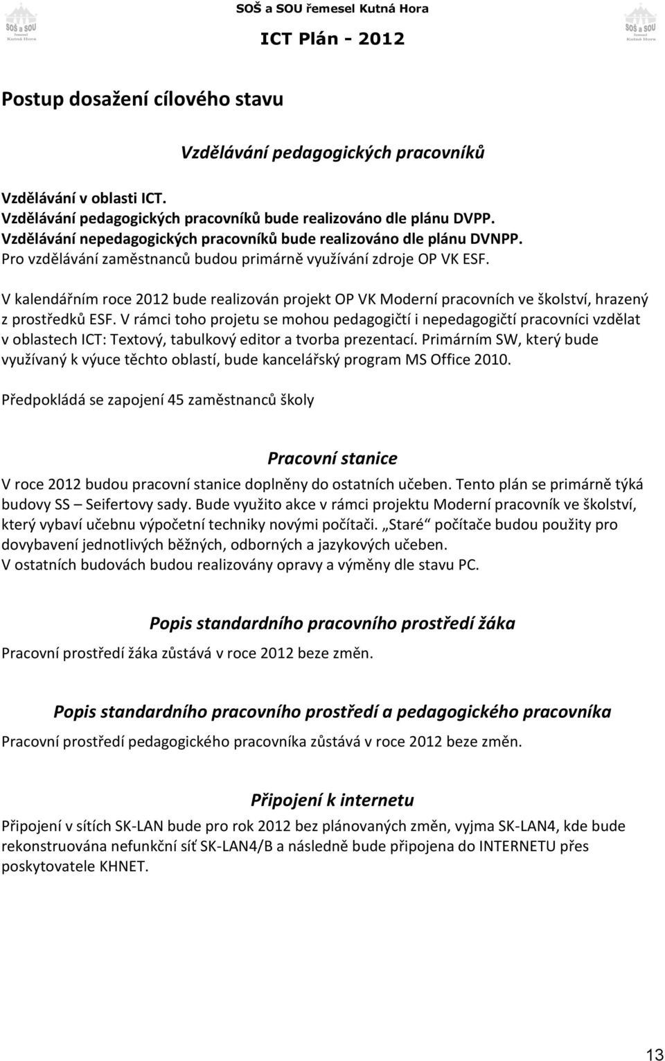 V kalendářním roce 2012 bude realizován projekt OP VK Moderní pracovních ve školství, hrazený z prostředků ESF.