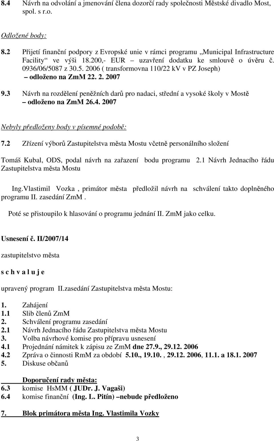 87 z 30.5. 2006 ( transformovna 110/22 kv v PZ Joseph) odloženo na ZmM 22. 2. 2007 9.3 Návrh na rozdělení peněžních darů pro nadaci, střední a vysoké školy v Mostě odloženo na ZmM 26.4.