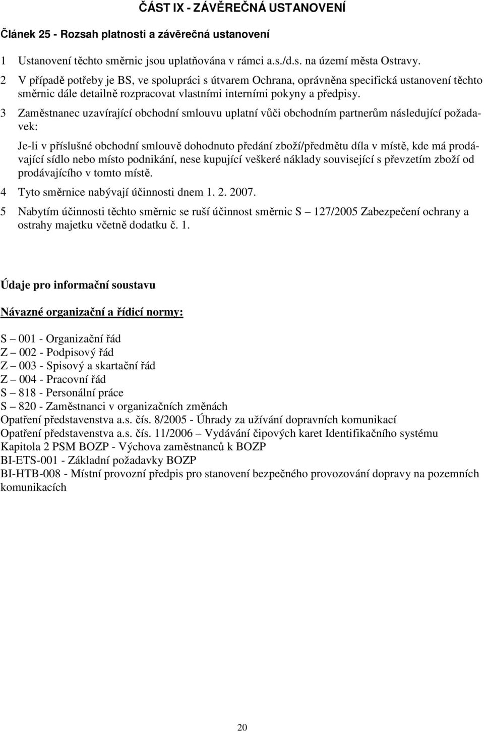 3 Zaměstnanec uzavírající obchodní smlouvu uplatní vůči obchodním partnerům následující požadavek: Je-li v příslušné obchodní smlouvě dohodnuto předání zboží/předmětu díla v místě, kde má prodávající