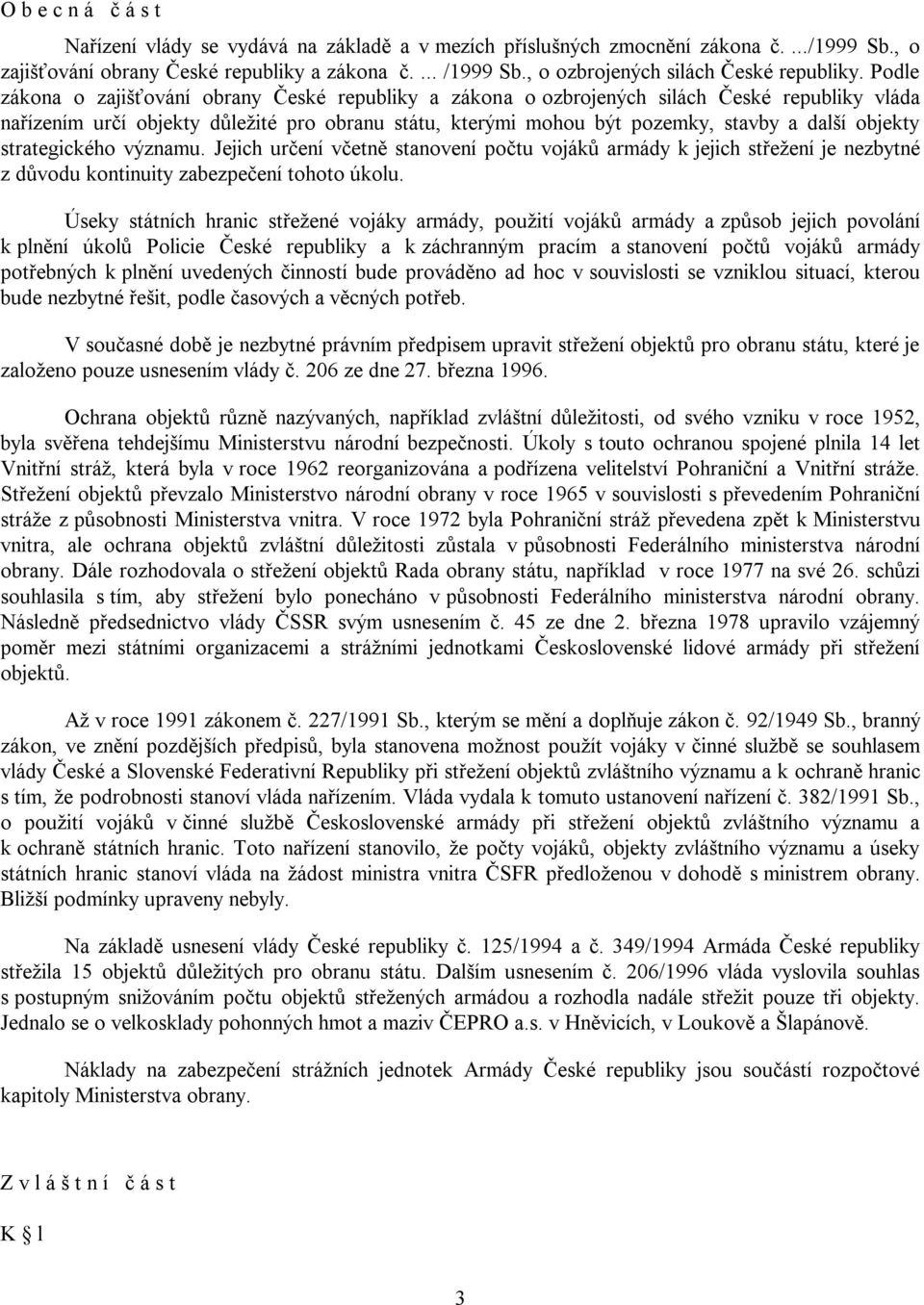 Podle zákona o zajišťování obrany České republiky a zákona o ozbrojených silách České republiky vláda nařízením určí objekty důleţité pro obranu státu, kterými mohou být pozemky, stavby a další