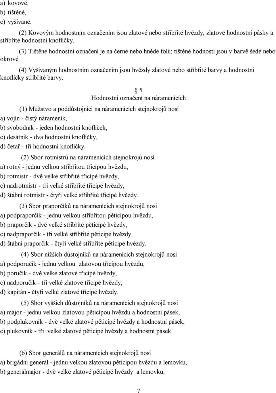 (4) Vyšívaným hodnostním označením jsou hvězdy zlatové nebo stříbřité barvy a hodnostní knoflíčky stříbřité barvy.