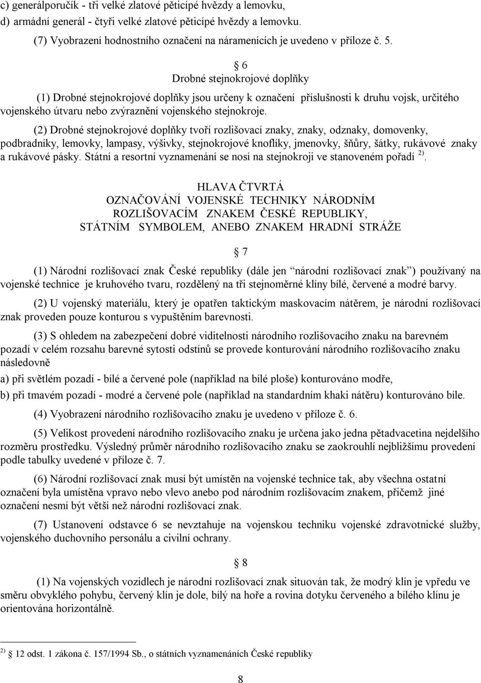 6 Drobné stejnokrojové doplňky (1) Drobné stejnokrojové doplňky jsou určeny k označení příslušnosti k druhu vojsk, určitého vojenského útvaru nebo zvýraznění vojenského stejnokroje.